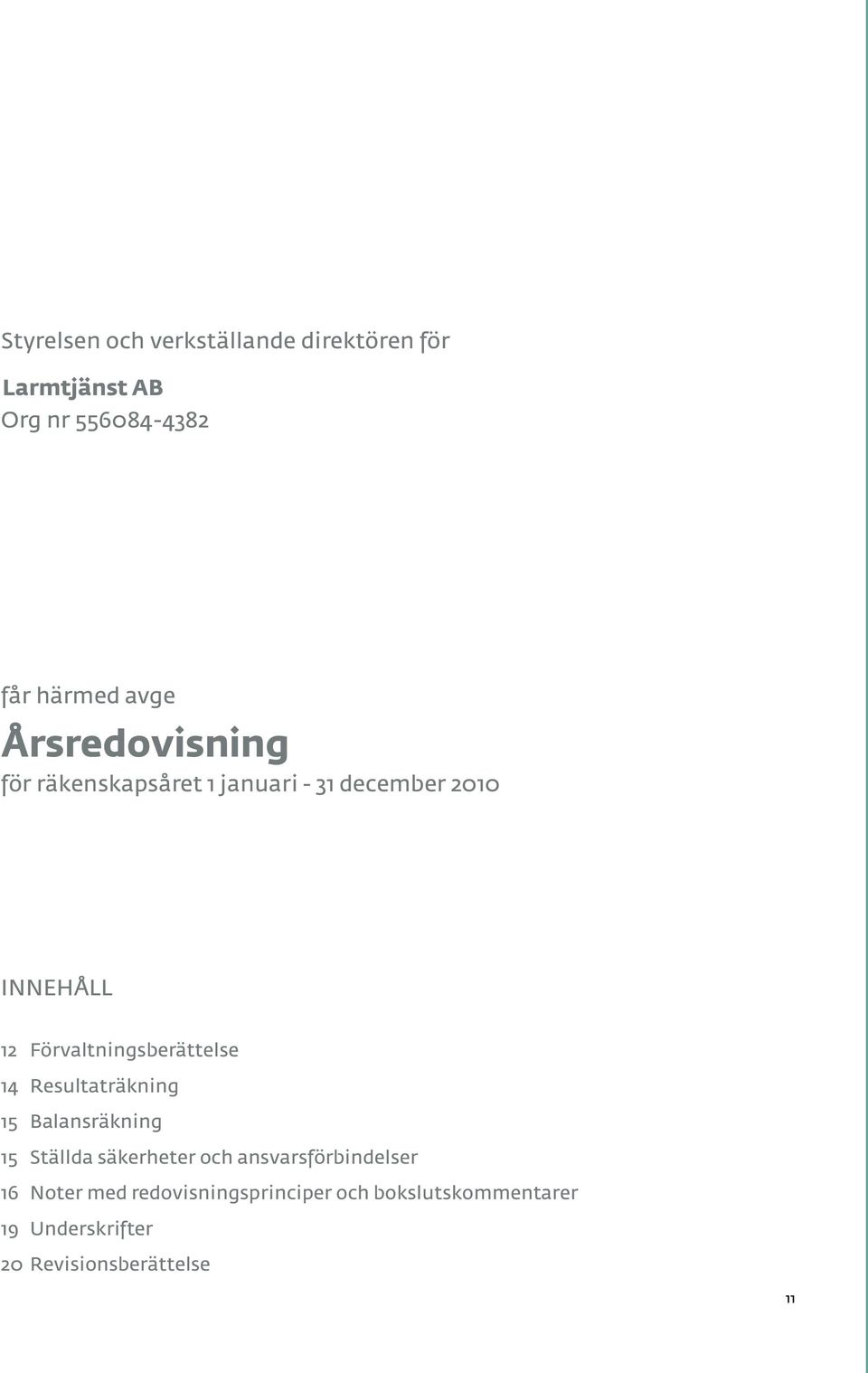 Förvaltningsberättelse 14 Resultaträkning 15 Balansräkning 15 Ställda säkerheter och