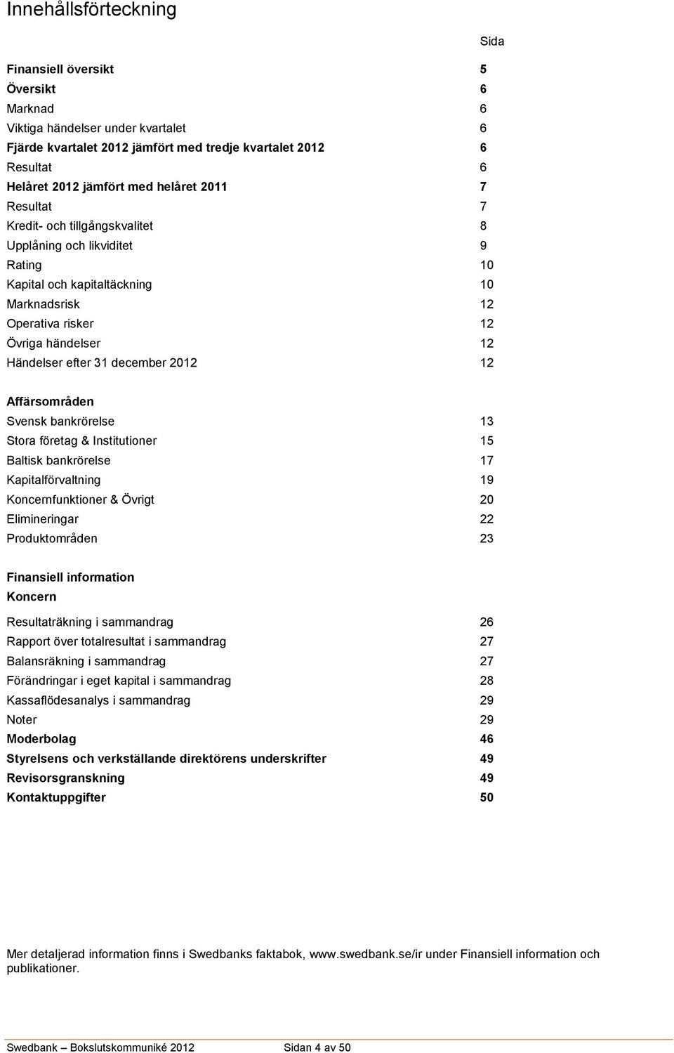 31 december 2012 12 Affärsområden Svensk bankrörelse 13 Stora företag & Institutioner 15 Baltisk bankrörelse 17 Kapitalförvaltning 19 Koncernfunktioner & Övrigt 20 Elimineringar 22 Produktområden 23