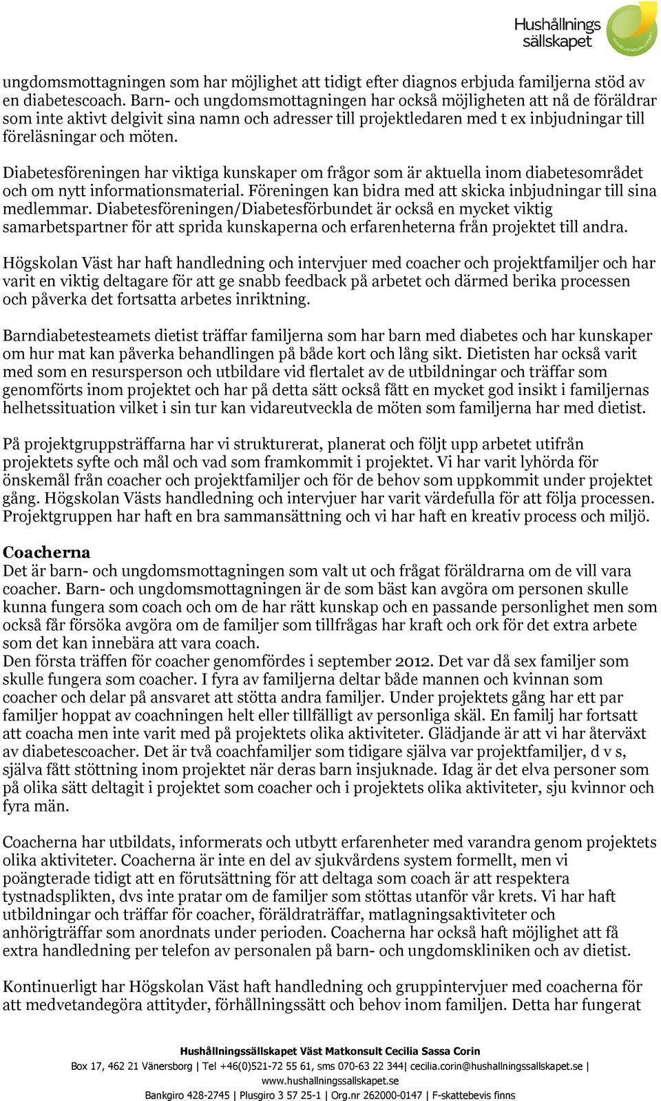 Diabetesföreningen har viktiga kunskaper om frågor som är aktuella inom diabetesområdet och om nytt informationsmaterial. Föreningen kan bidra med att skicka inbjudningar till sina medlemmar.