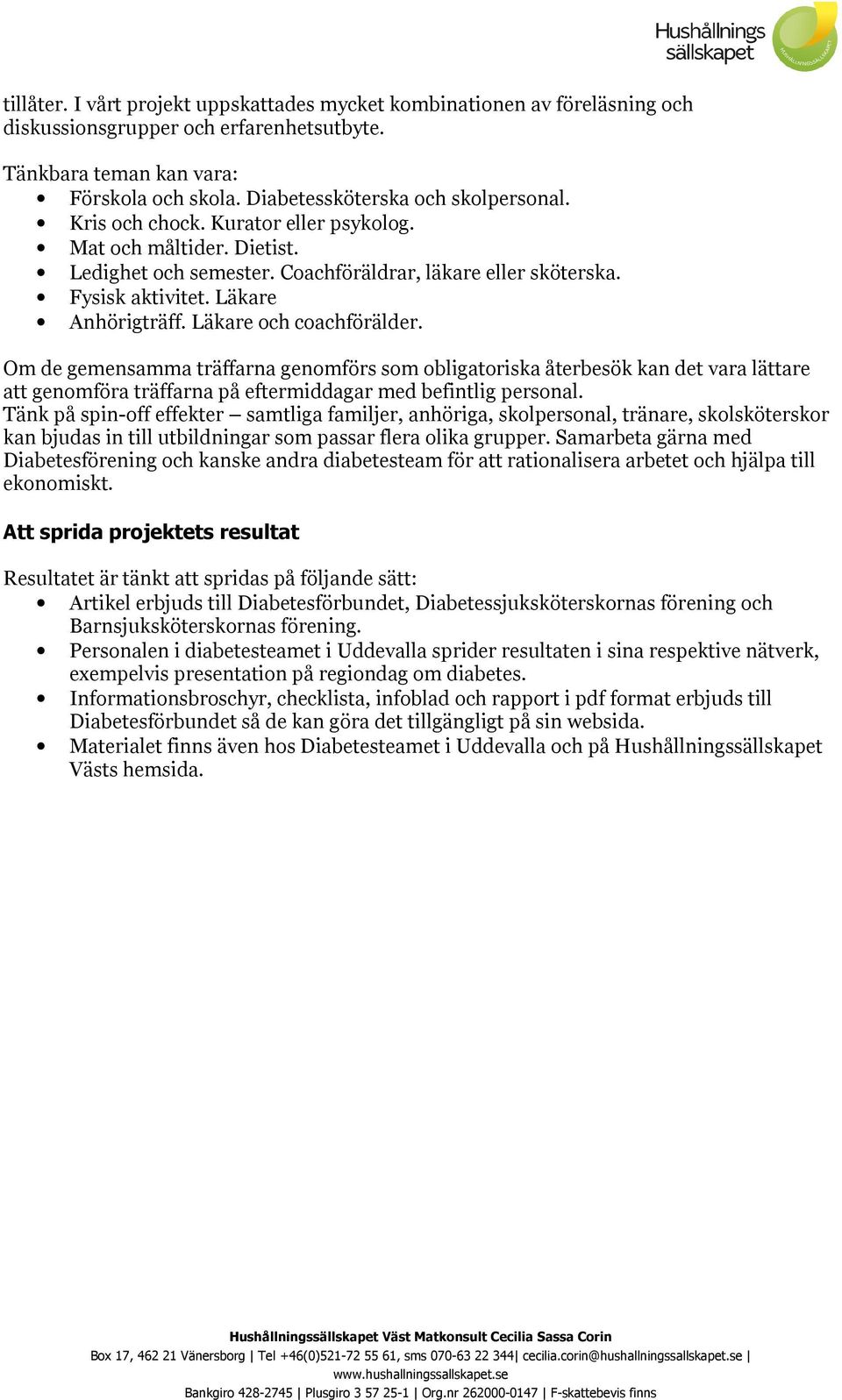 Om de gemensamma träffarna genomförs som obligatoriska återbesök kan det vara lättare att genomföra träffarna på eftermiddagar med befintlig personal.