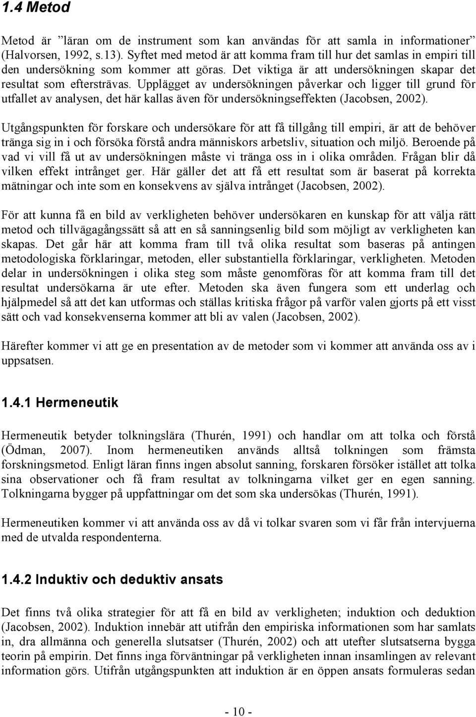 Upplägget av undersökningen påverkar och ligger till grund för utfallet av analysen, det här kallas även för undersökningseffekten (Jacobsen, 2002).