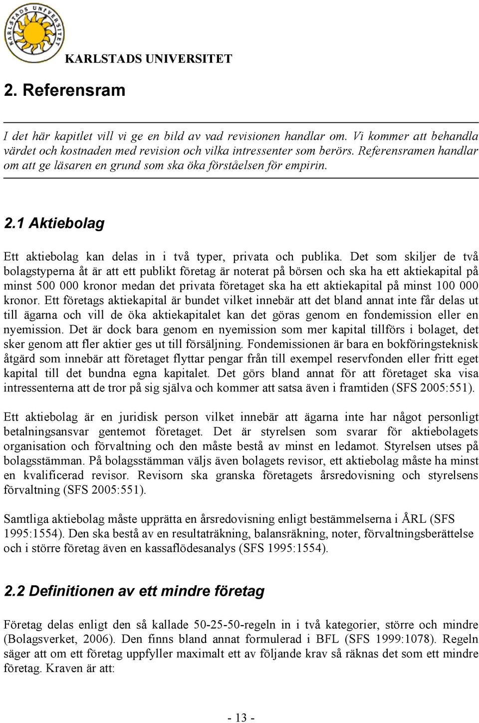 Det som skiljer de två bolagstyperna åt är att ett publikt företag är noterat på börsen och ska ha ett aktiekapital på minst 500 000 kronor medan det privata företaget ska ha ett aktiekapital på