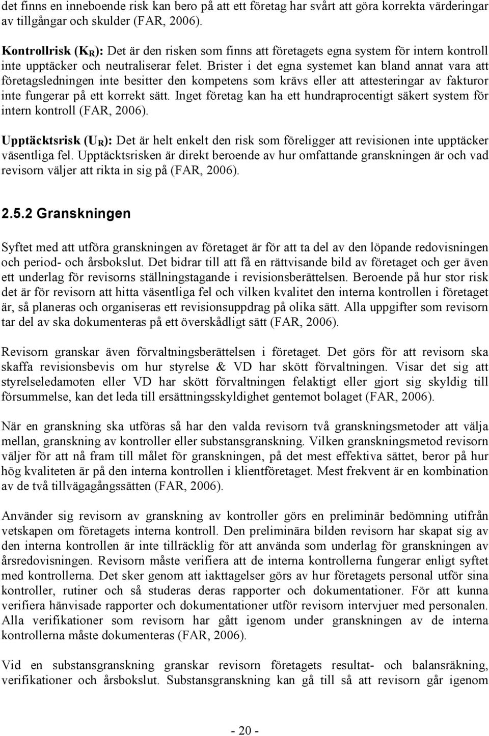 Brister i det egna systemet kan bland annat vara att företagsledningen inte besitter den kompetens som krävs eller att attesteringar av fakturor inte fungerar på ett korrekt sätt.