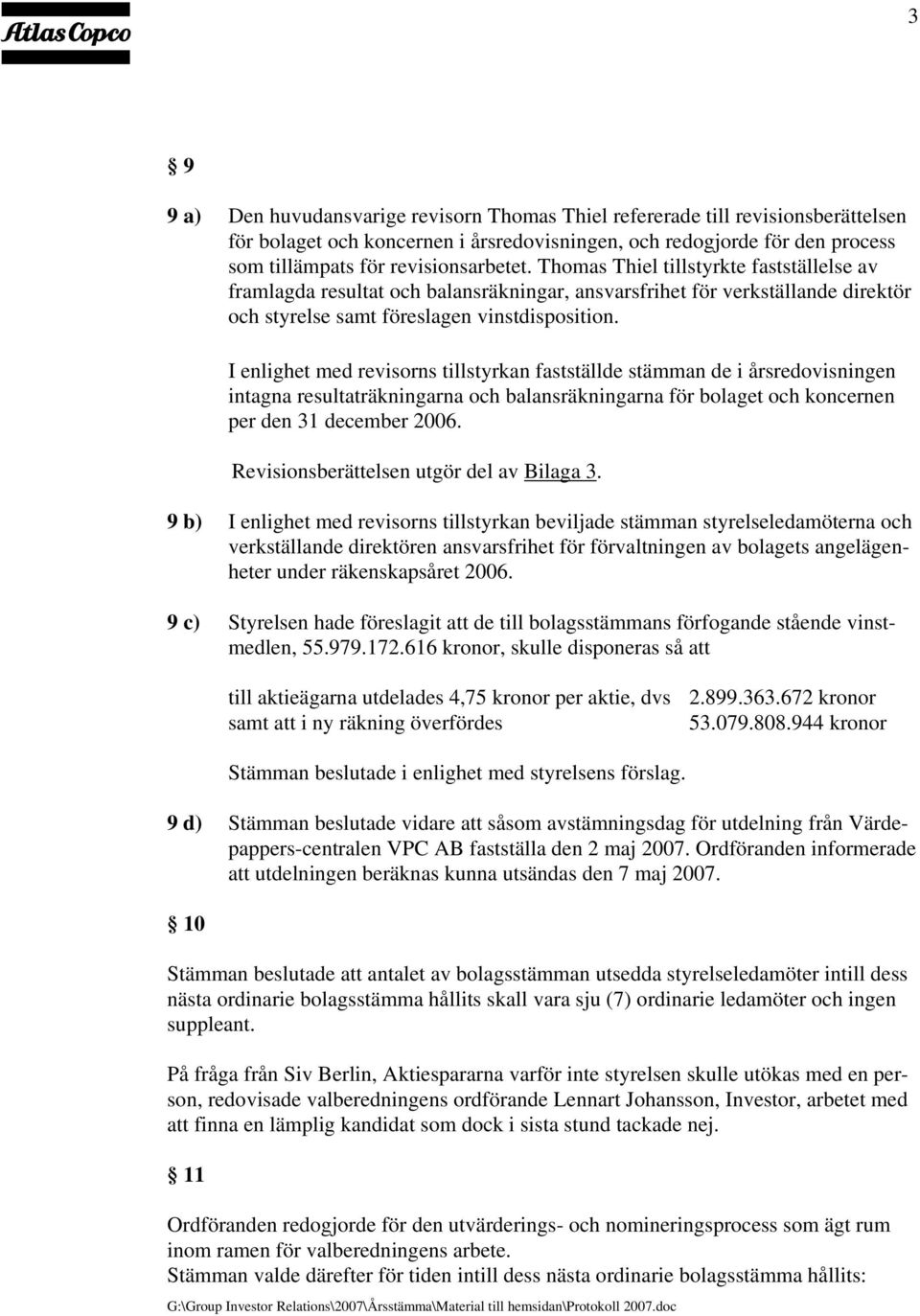 I enlighet med revisorns tillstyrkan fastställde stämman de i årsredovisningen intagna resultaträkningarna och balansräkningarna för bolaget och koncernen per den 31 december 2006.