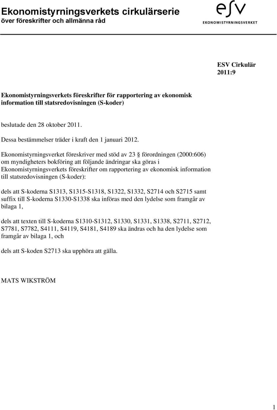 Ekonomistyrningsverket föreskriver med stöd av 23 förordningen (2000:606) om myndigheters bokföring att följande ändringar ska göras i Ekonomistyrningsverkets föreskrifter om rapportering av