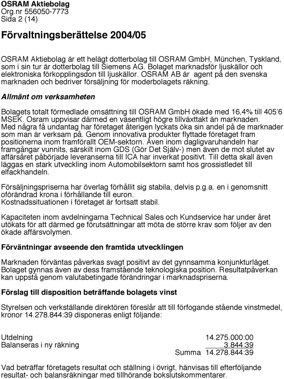 Allmänt om verksamheten Bolagets totalt förmedlade omsättning till OSRAM GmbH ökade med 16,4% till 405 6 MSEK. Osram uppvisar därmed en väsentligt högre tillväxttakt än marknaden.
