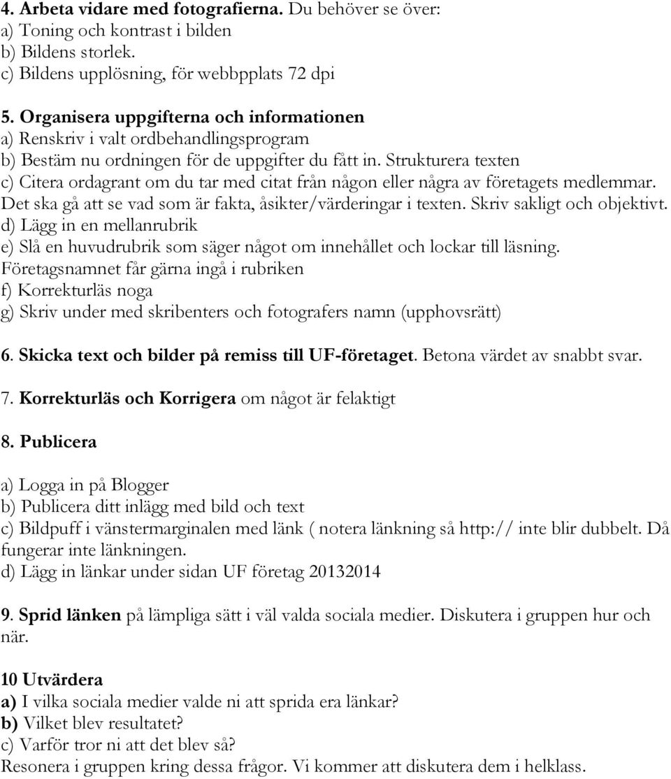 Strukturera texten c) Citera ordagrant om du tar med citat från någon eller några av företagets medlemmar. Det ska gå att se vad som är fakta, åsikter/värderingar i texten.