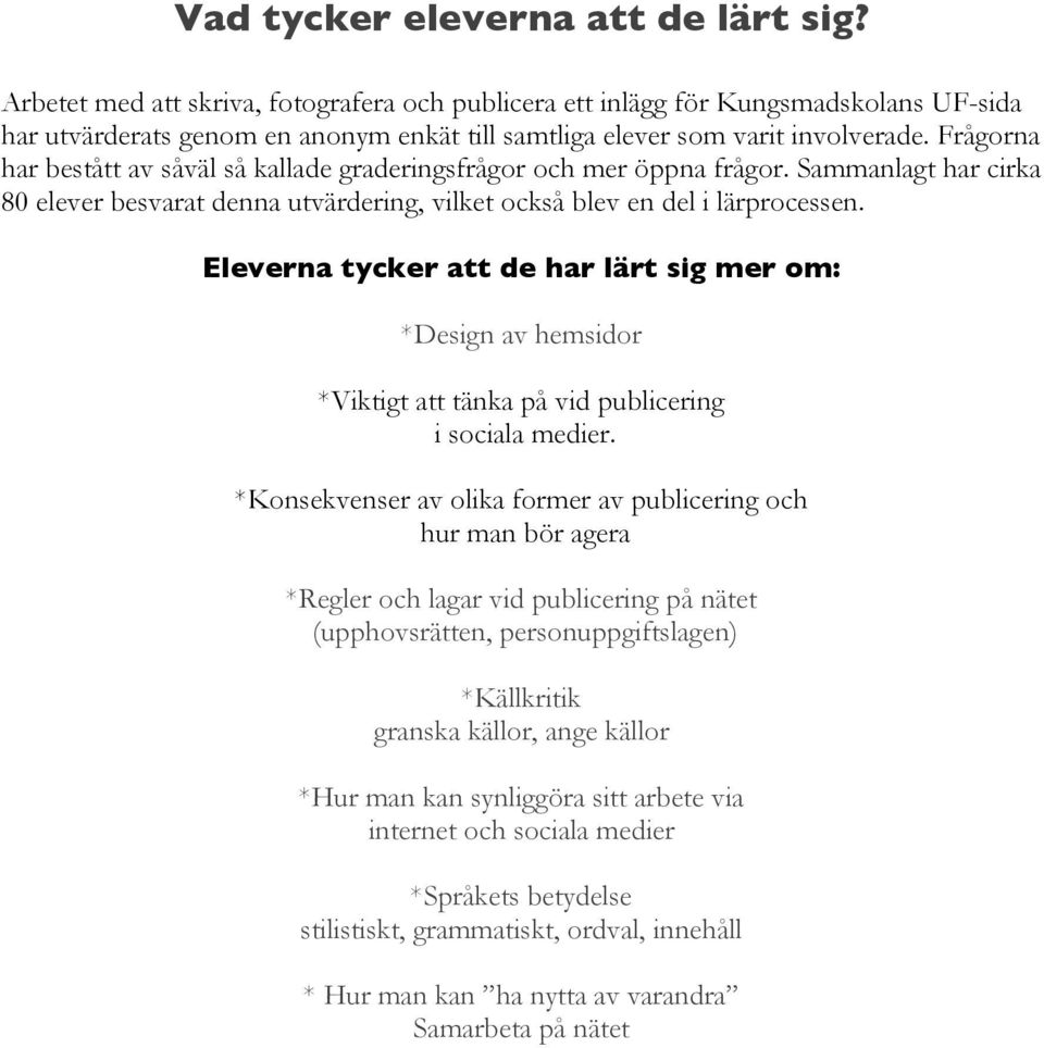 Frågorna har bestått av såväl så kallade graderingsfrågor och mer öppna frågor. Sammanlagt har cirka 80 elever besvarat denna utvärdering, vilket också blev en del i lärprocessen.