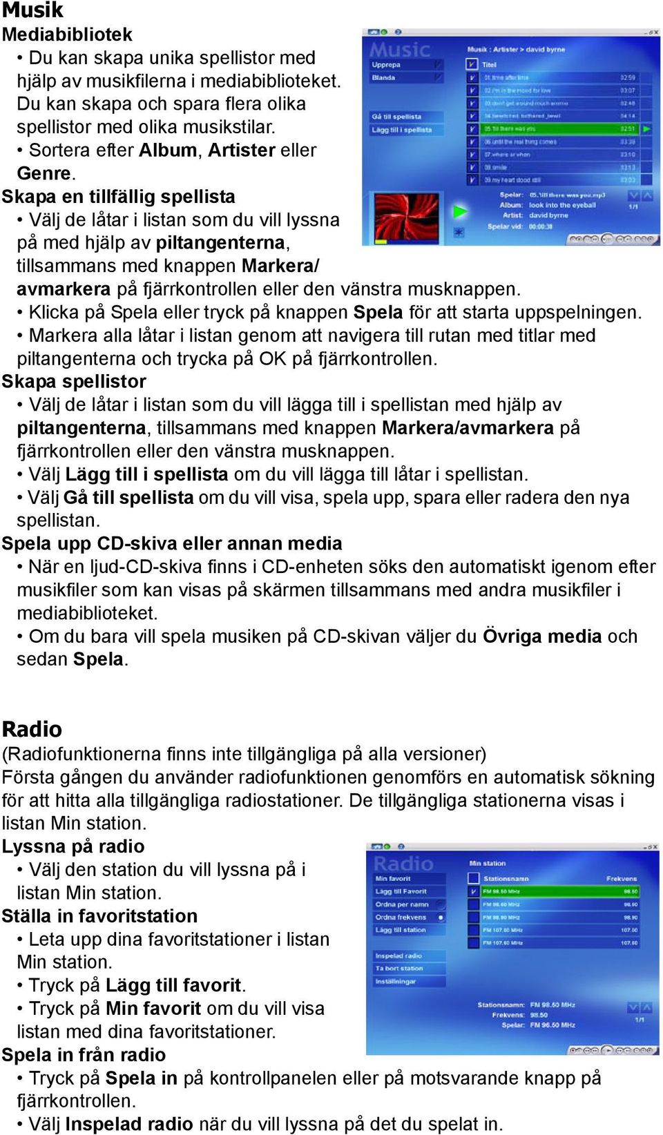 Skapa en tillfällig spellista Välj de låtar i listan som du vill lyssna på med hjälp av piltangenterna, tillsammans med knappen Markera/ avmarkera på fjärrkontrollen eller den vänstra musknappen.