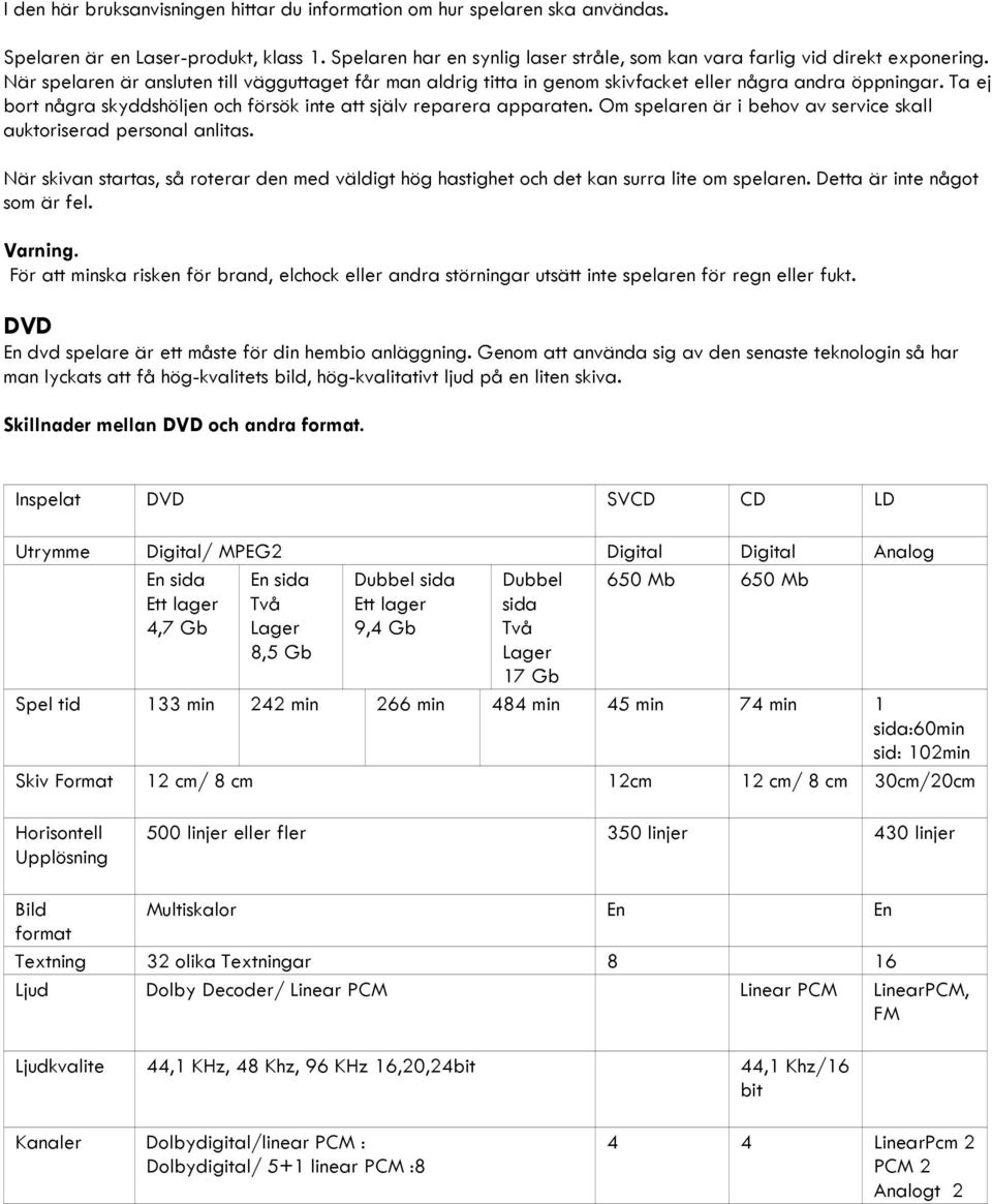 Om spelaren är i behov av service skall auktoriserad personal anlitas. När skivan startas, så roterar den med väldigt hög hastighet och det kan surra lite om spelaren. Detta är inte något som är fel.