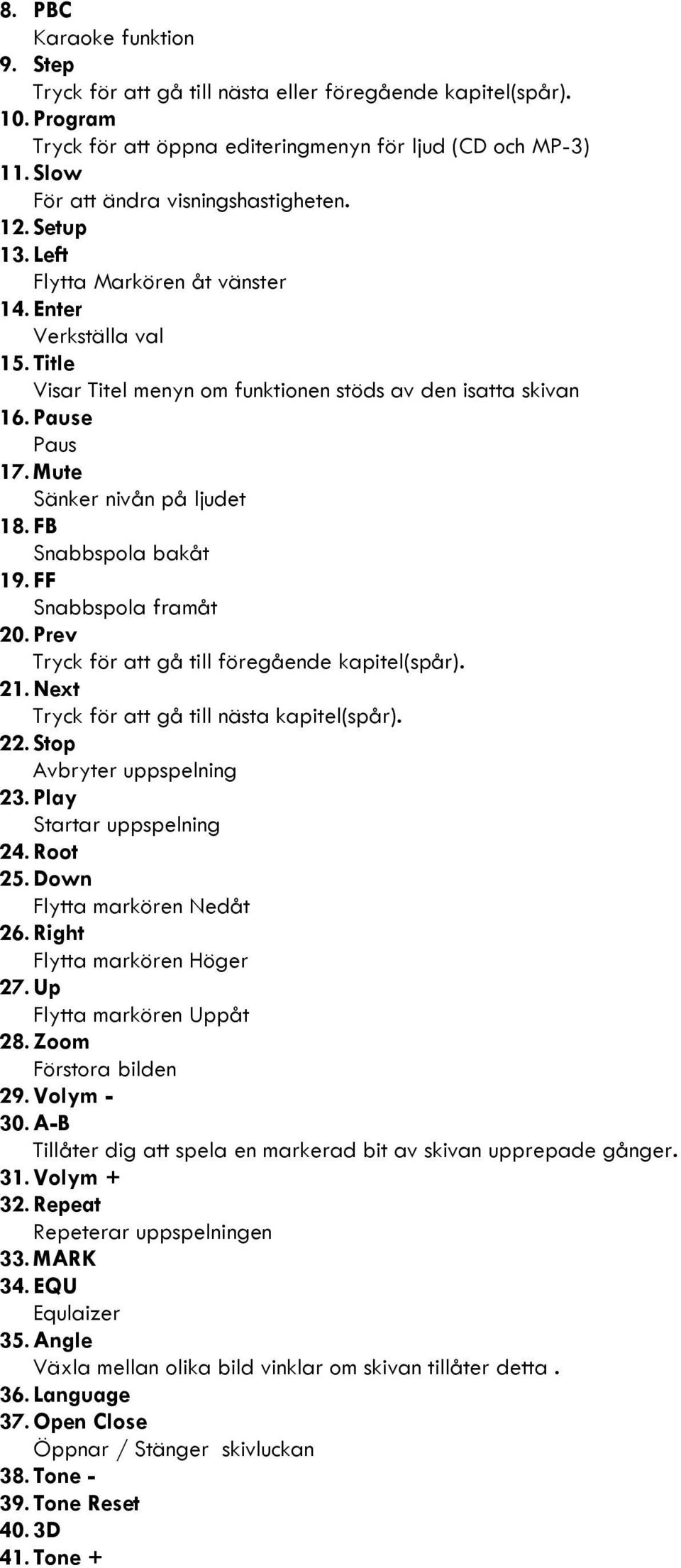 Mute Sänker nivån på ljudet 18.FB Snabbspola bakåt 19.FF Snabbspola framåt 20.Prev Tryck för att gå till föregående kapitel(spår). 21. Next Tryck för att gå till nästa kapitel(spår). 22.