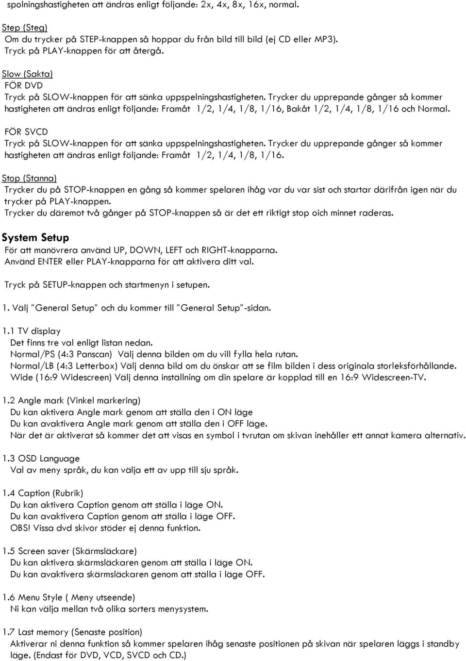 Trycker du upprepande gånger så kommer hastigheten att ändras enligt följande: Framåt 1/2, 1/4, 1/8, 1/16, Bakåt 1/2, 1/4, 1/8, 1/16 och Normal.