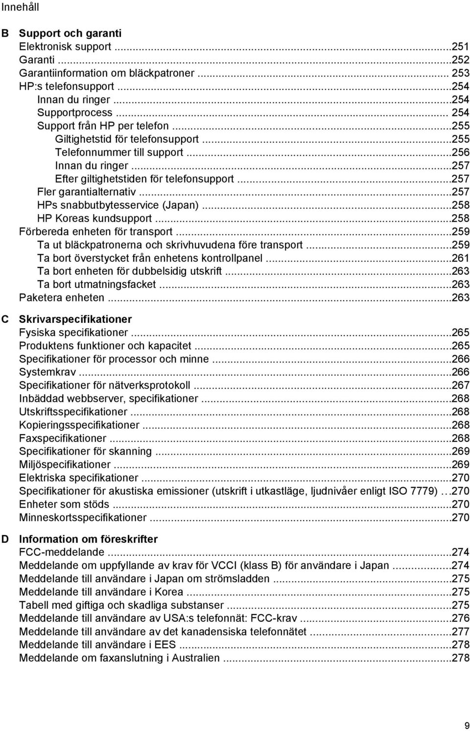 ..257 Fler garantialternativ...257 HPs snabbutbytesservice (Japan)...258 HP Koreas kundsupport...258 Förbereda enheten för transport...259 Ta ut bläckpatronerna och skrivhuvudena före transport.