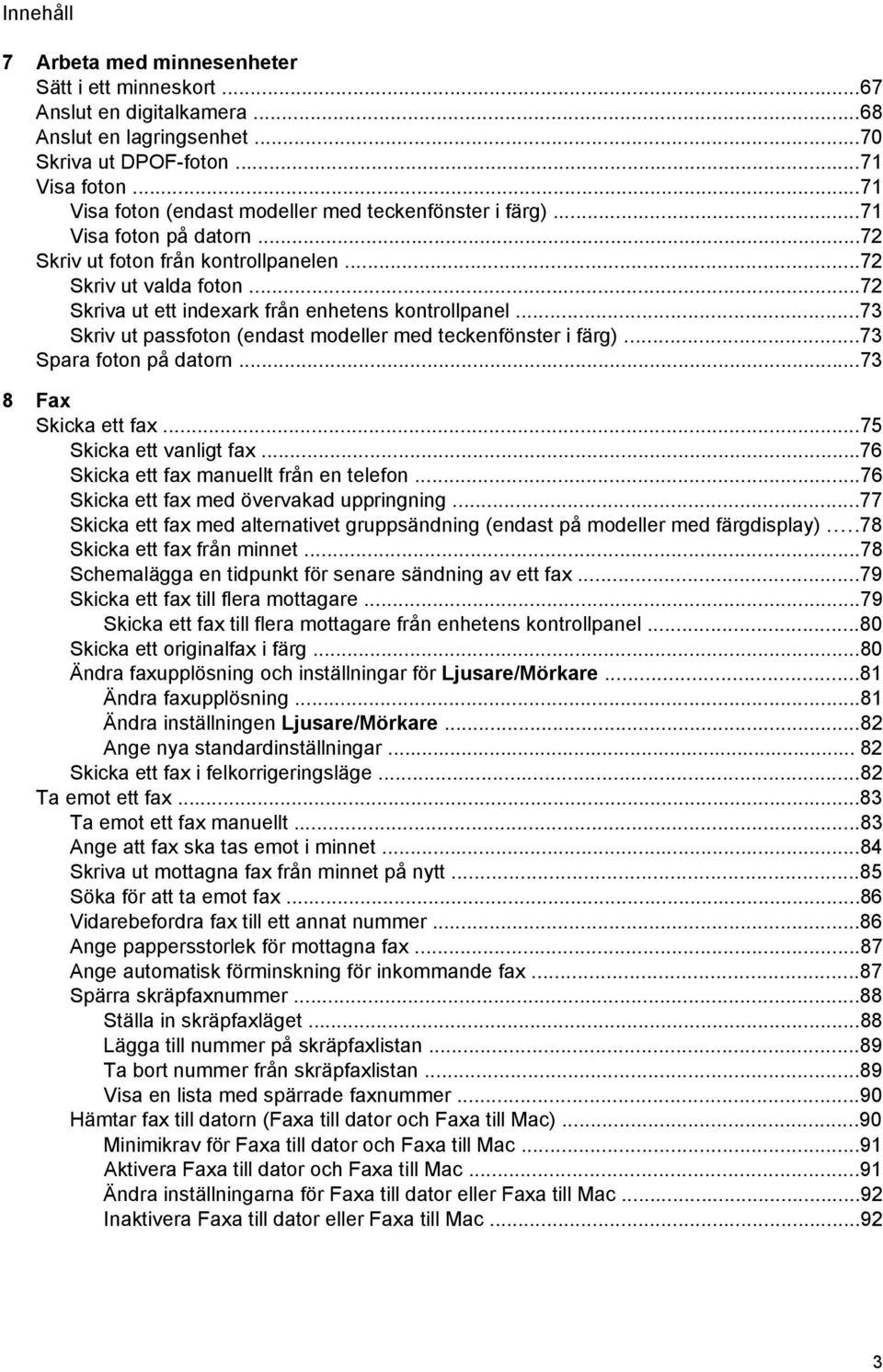 ..72 Skriva ut ett indexark från enhetens kontrollpanel...73 Skriv ut passfoton (endast modeller med teckenfönster i färg)...73 Spara foton på datorn...73 8 Fax Skicka ett fax.