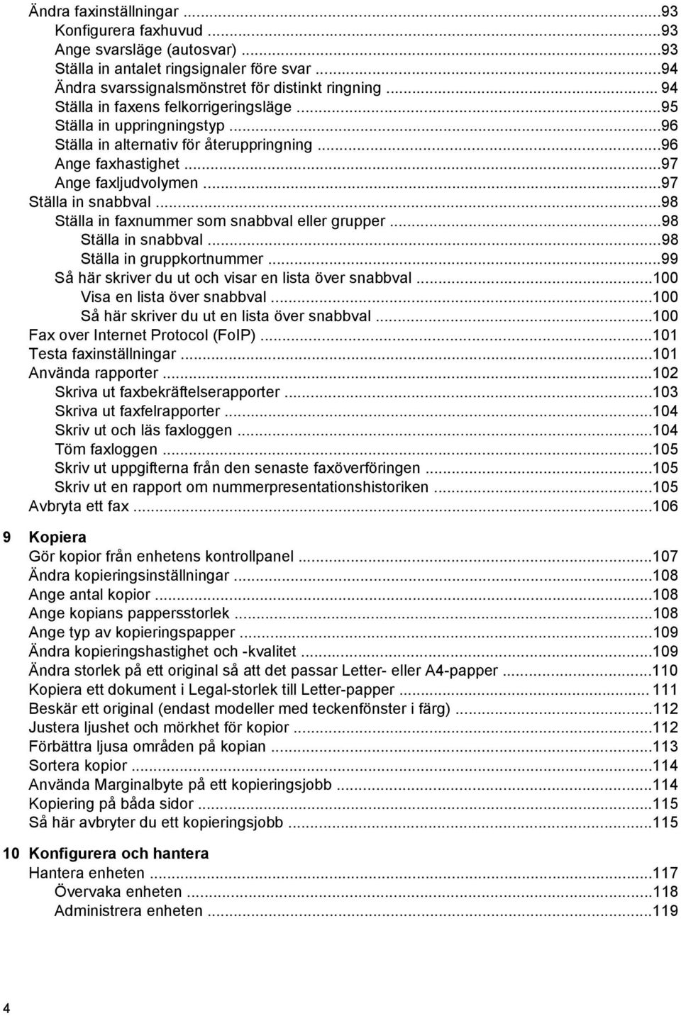 ..98 Ställa in faxnummer som snabbval eller grupper...98 Ställa in snabbval...98 Ställa in gruppkortnummer...99 Så här skriver du ut och visar en lista över snabbval...100 Visa en lista över snabbval.