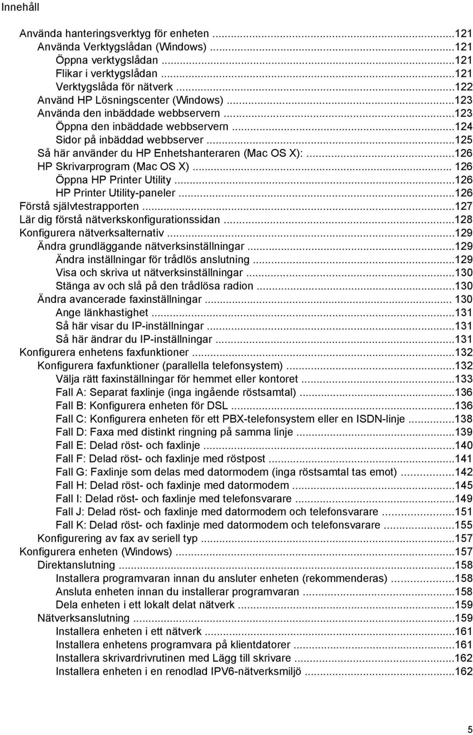 ..125 Så här använder du HP Enhetshanteraren (Mac OS X):...126 HP Skrivarprogram (Mac OS X)... 126 Öppna HP Printer Utility...126 HP Printer Utility-paneler...126 Förstå självtestrapporten.