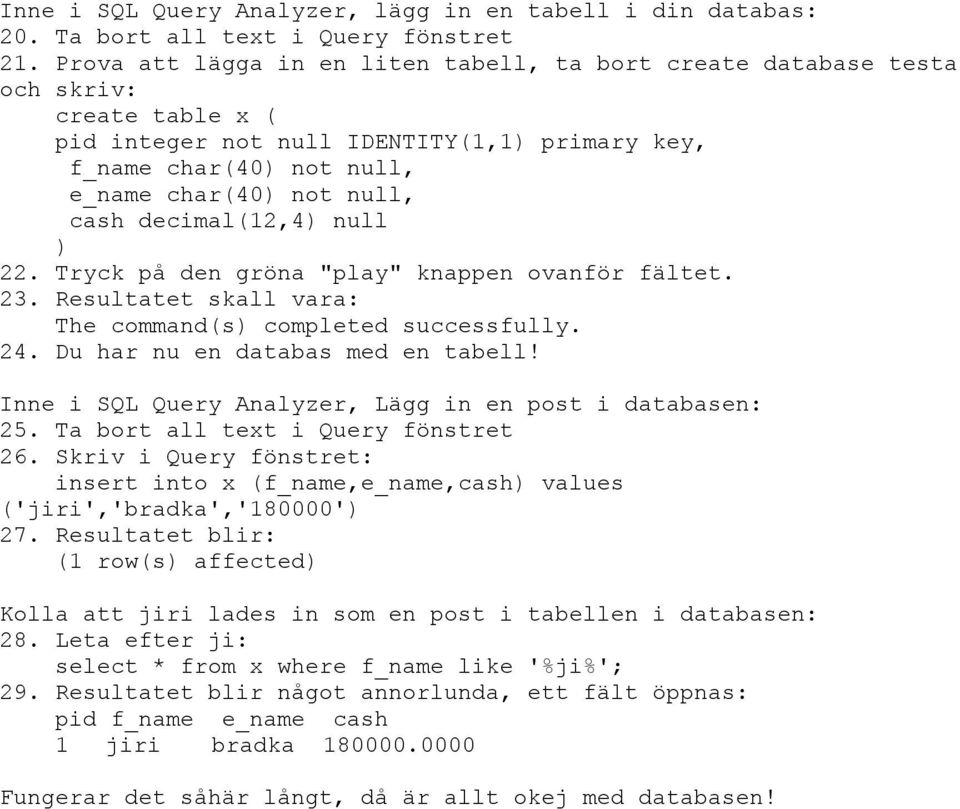 decimal(12,4) null ) 22. Tryck på den gröna "play" knappen ovanför fältet. 23. Resultatet skall vara: The command(s) completed successfully. 24. Du har nu en databas med en tabell!