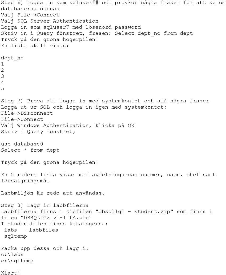 En lista skall visas: dept_no 1 2 3 4 5 Steg 7) Prova att logga in med systemkontot och slå några fraser Logga ut ur SQL och logga in igen med systemkontot: File->Disconnect File->Connect Välj