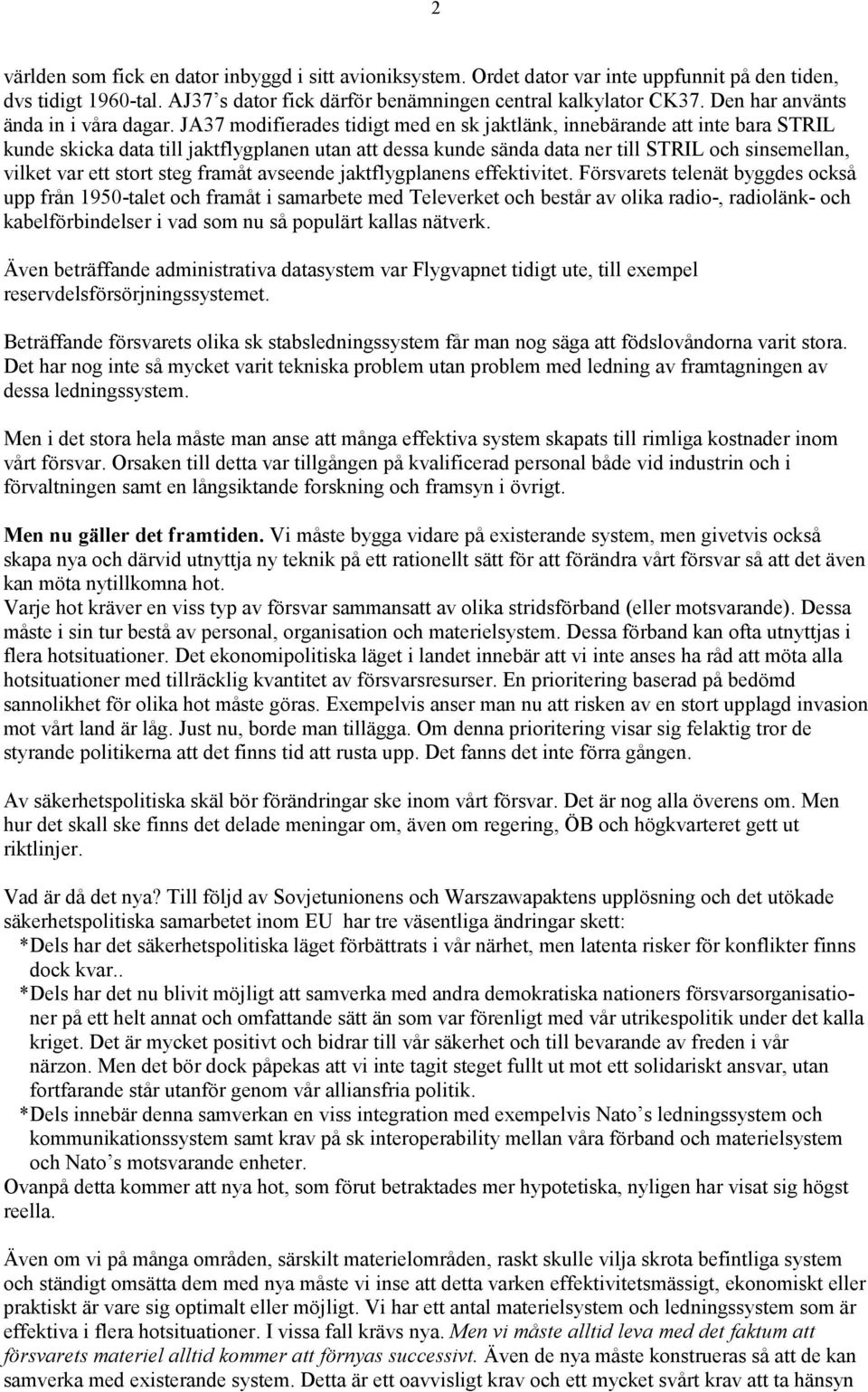 JA37 modifierades tidigt med en sk jaktlänk, innebärande att inte bara STRIL kunde skicka data till jaktflygplanen utan att dessa kunde sända data ner till STRIL och sinsemellan, vilket var ett stort