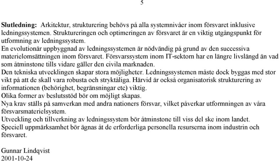 En evolutionär uppbyggnad av ledningssystemen är nödvändig på grund av den successiva materielomsättningen inom försvaret.