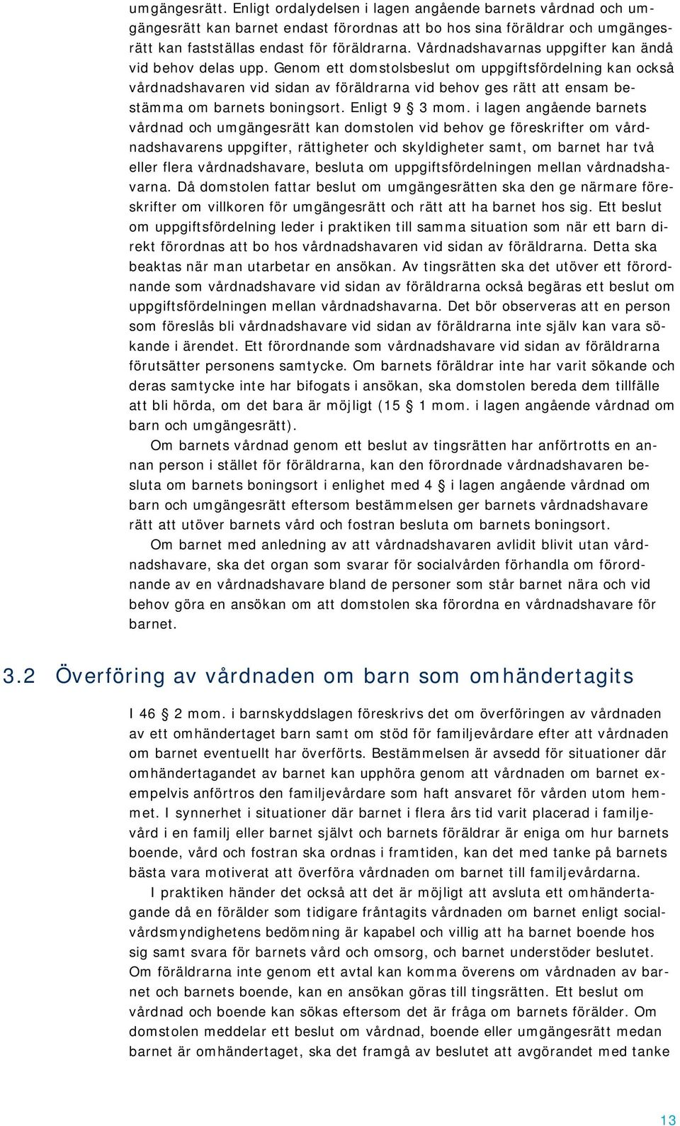 Genom ett domstolsbeslut om uppgiftsfördelning kan också vårdnadshavaren vid sidan av föräldrarna vid behov ges rätt att ensam bestämma om barnets boningsort. Enligt 9 3 mom.