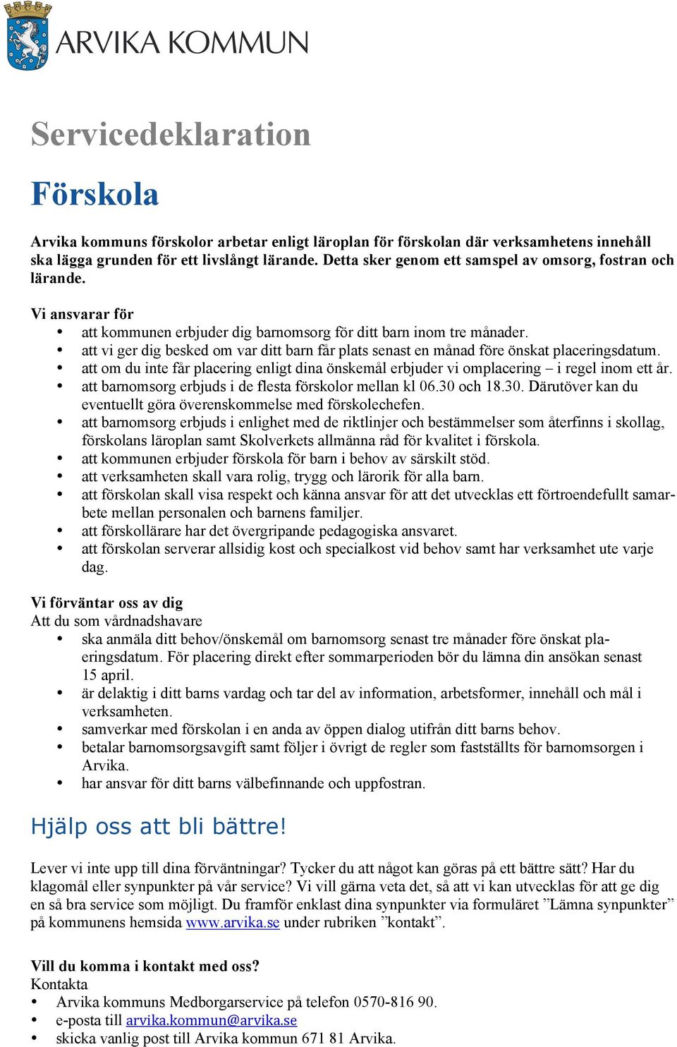 att vi ger dig besked om var ditt barn får plats senast en månad före önskat placeringsdatum. att om du inte får placering enligt dina önskemål erbjuder vi omplacering i regel inom ett år.