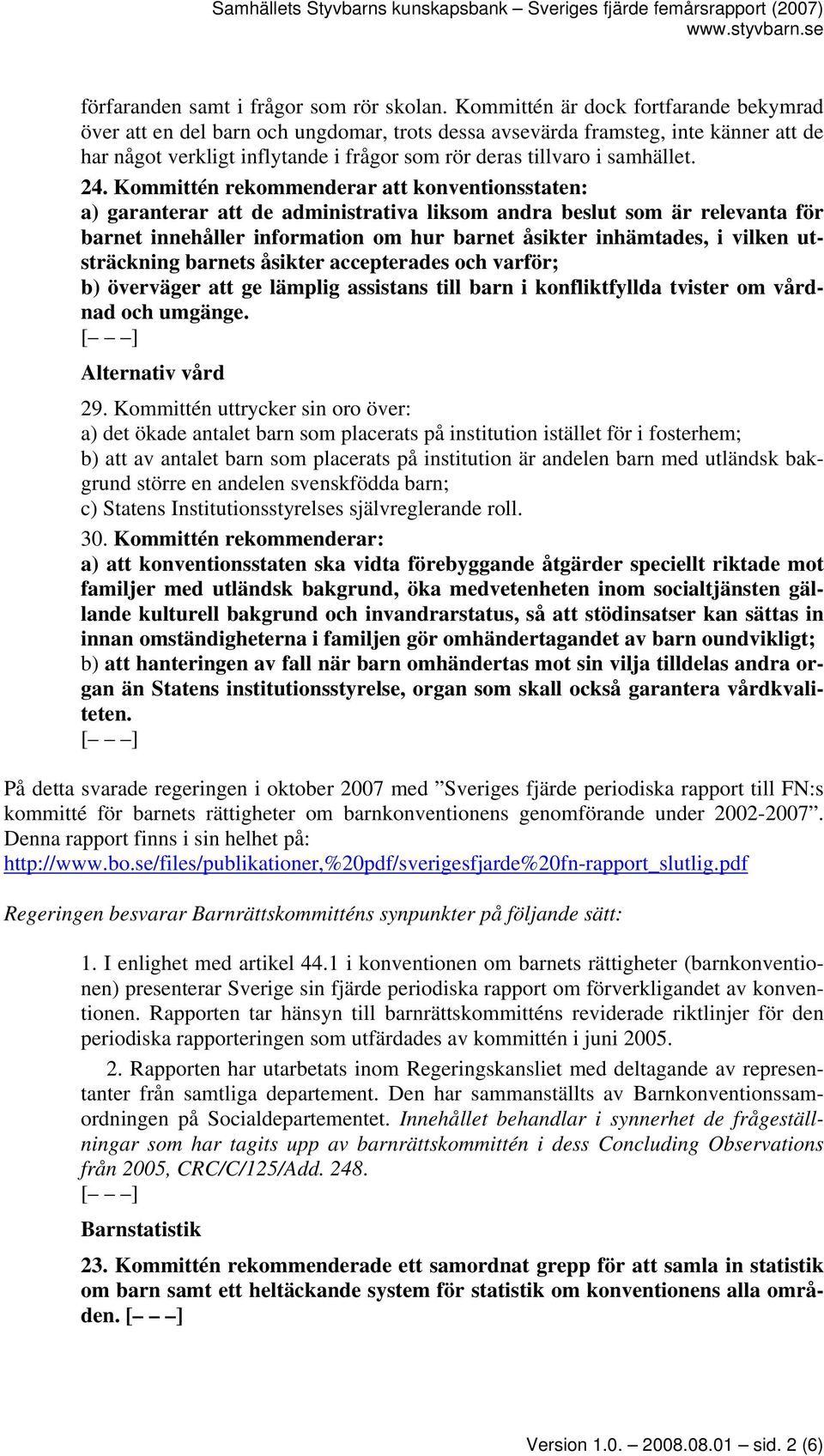 24. Kommittén rekommenderar att konventionsstaten: a) garanterar att de administrativa liksom andra beslut som är relevanta för barnet innehåller information om hur barnet åsikter inhämtades, i