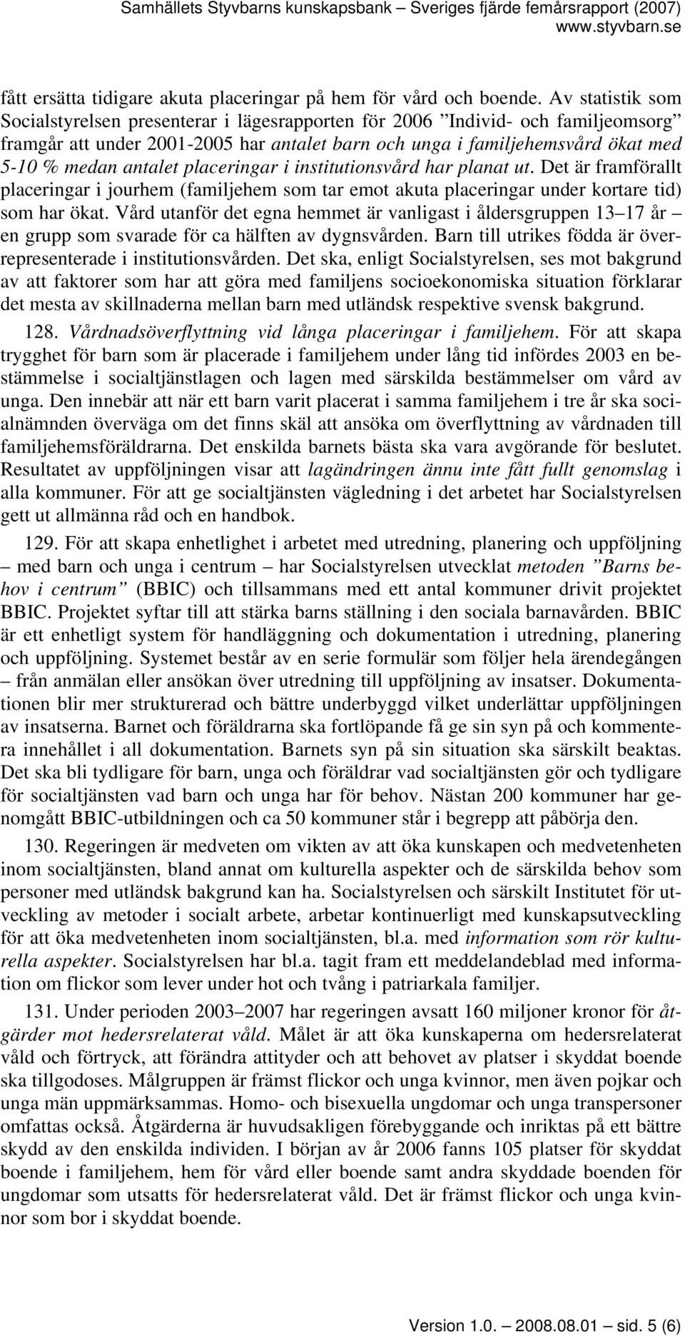 placeringar i institutionsvård har planat ut. Det är framförallt placeringar i jourhem (familjehem som tar emot akuta placeringar under kortare tid) som har ökat.