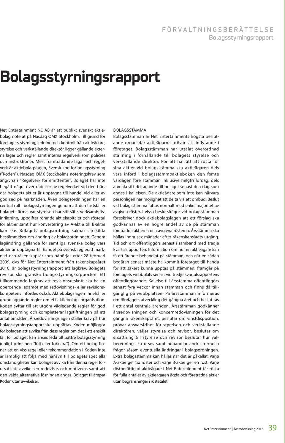 instruktioner. Mest framträdande lagar och regelverk är aktiebolagslagen, Svensk kod för bolagsstyrning ( Koden ), Nasdaq OMX Stockholms noteringskrav som angivna i Regelverk för emittenter.