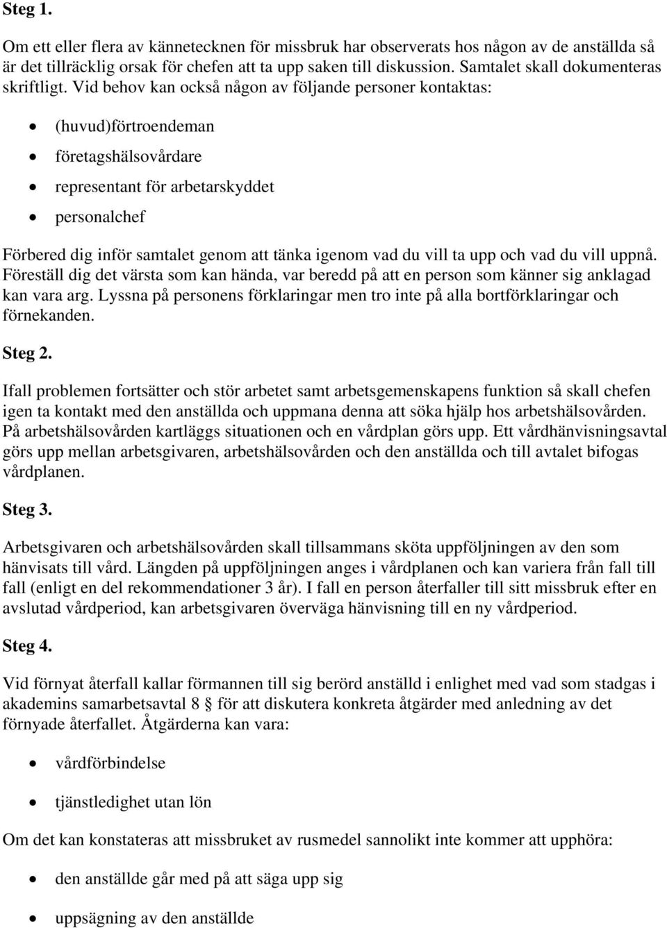 Vid behov kan också någon av följande personer kontaktas: (huvud)förtroendeman företagshälsovårdare representant för arbetarskyddet personalchef Förbered dig inför samtalet genom att tänka igenom vad