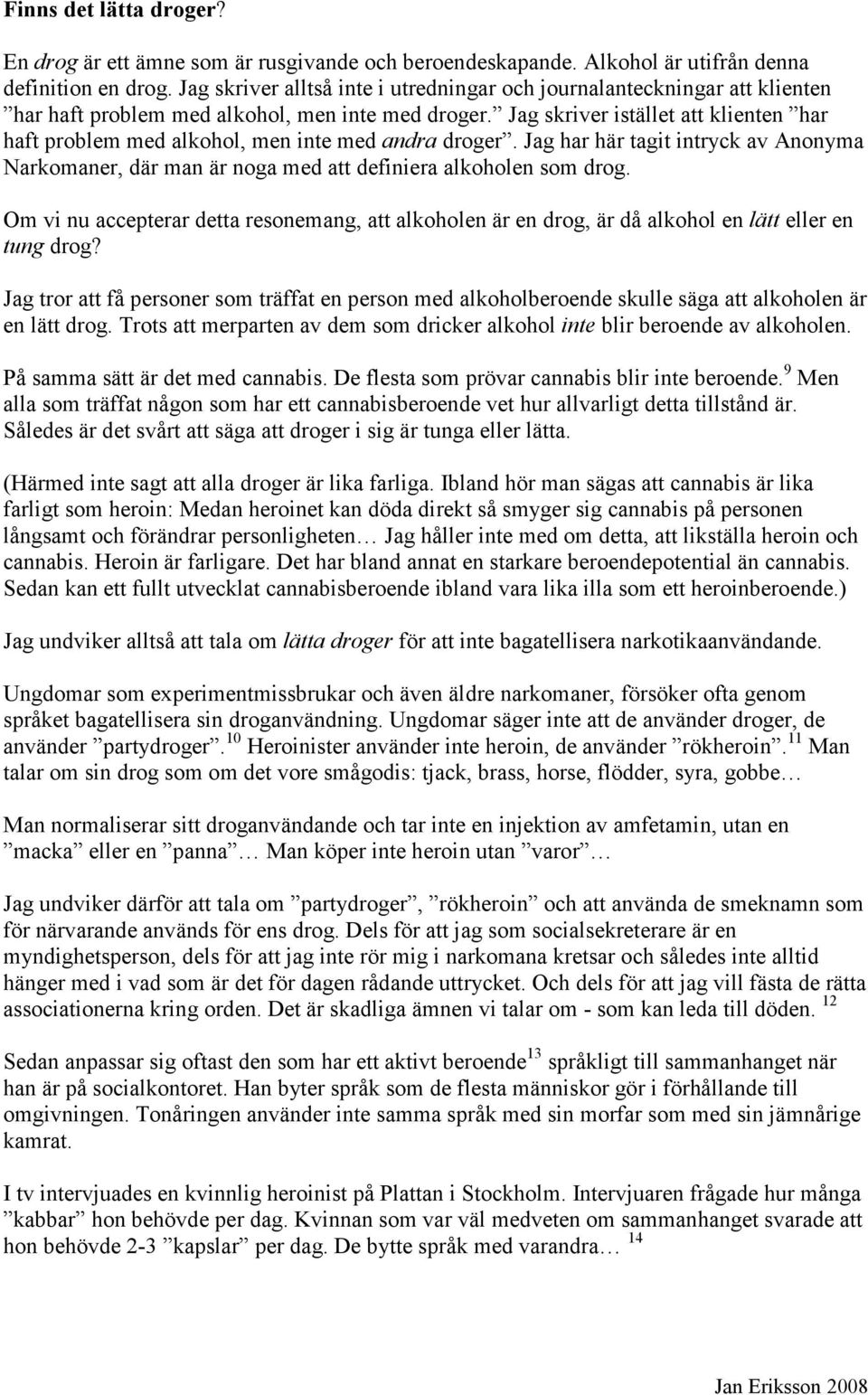 Jag skriver istället att klienten har haft problem med alkohol, men inte med andra droger. Jag har här tagit intryck av Anonyma Narkomaner, där man är noga med att definiera alkoholen som drog.