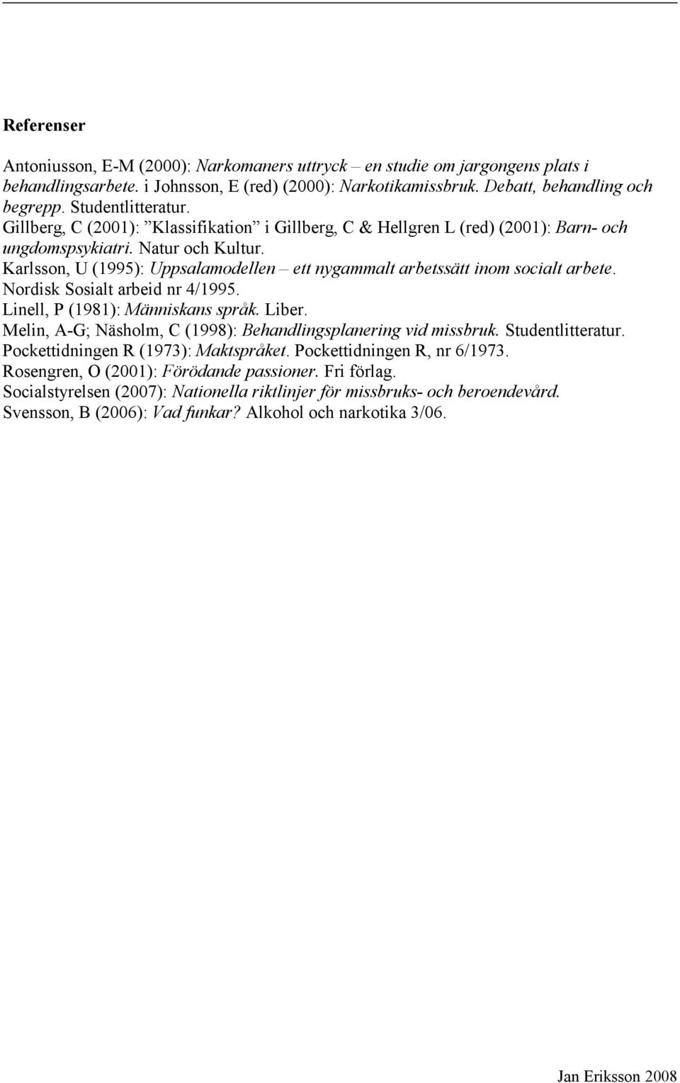 Karlsson, U (1995): Uppsalamodellen ett nygammalt arbetssätt inom socialt arbete. Nordisk Sosialt arbeid nr 4/1995. Linell, P (1981): Människans språk. Liber.