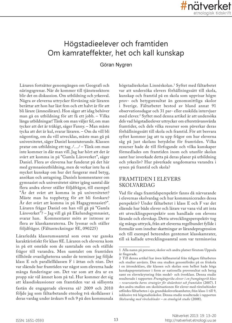 Några av eleverna uttrycker förvåning när läraren berättar att hon har läst fem och ett halvt år för att bli lärare (ämneslärare). Hon säger att idag behöver man gå en utbildning för att få ett jobb.