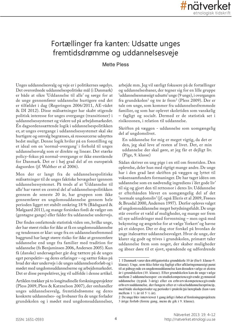 AE-rådet & DI 2012). Disse målsætninger har skabt stigende politisk interesse for unges overgange (transitioner) i uddannelsessystemet og videre ud på arbejdsmarkedet.