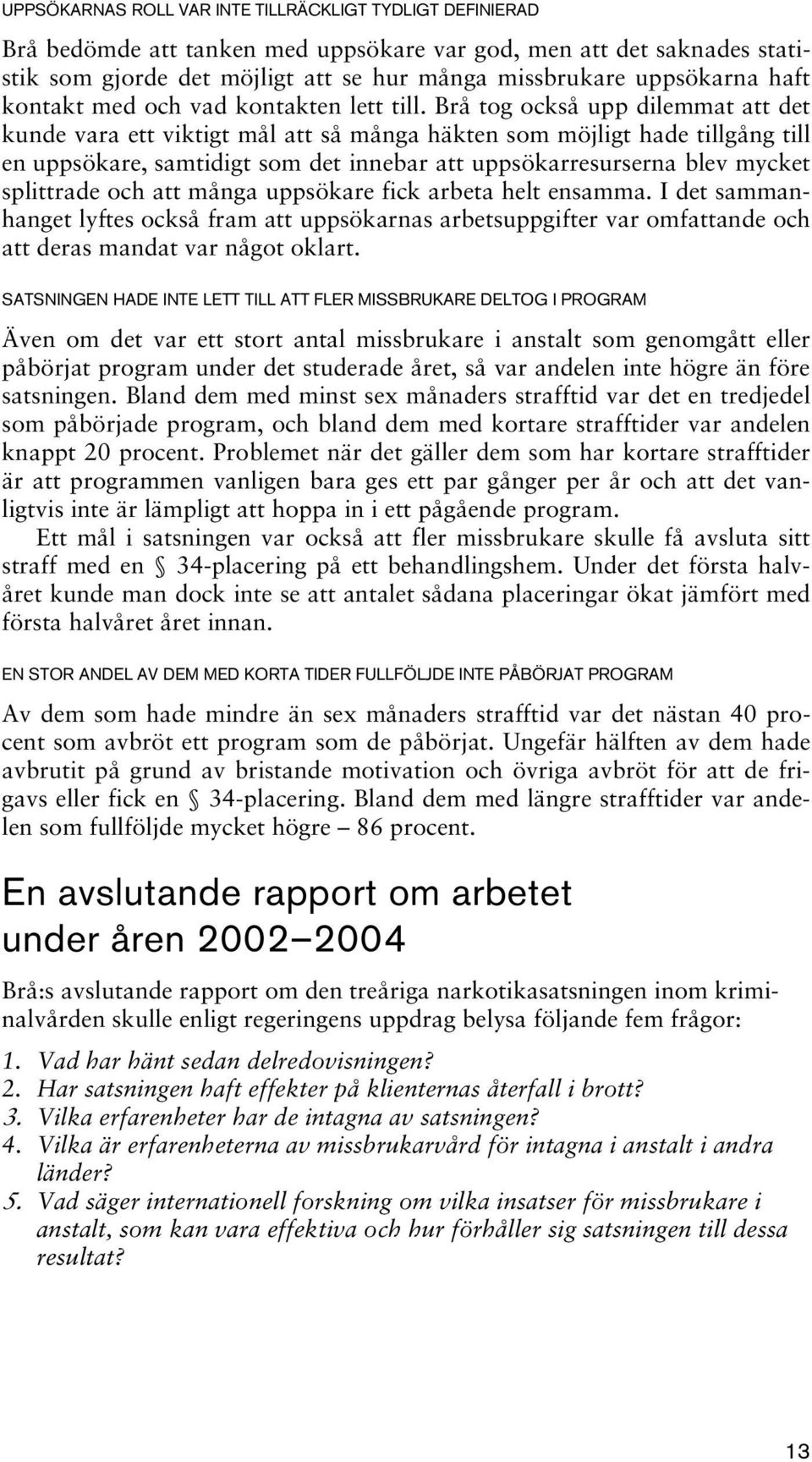 Brå tog också upp dilemmat att det kunde vara ett viktigt mål att så många häkten som möjligt hade tillgång till en uppsökare, samtidigt som det innebar att uppsökarresurserna blev mycket splittrade