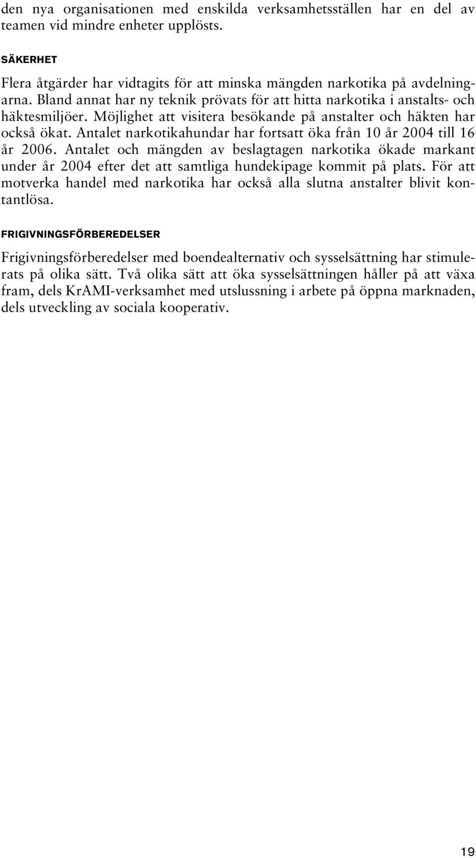 Antalet narkotikahundar har fortsatt öka från 10 år 2004 till 16 år 2006. Antalet och mängden av beslagtagen narkotika ökade markant under år 2004 efter det att samtliga hundekipage kommit på plats.