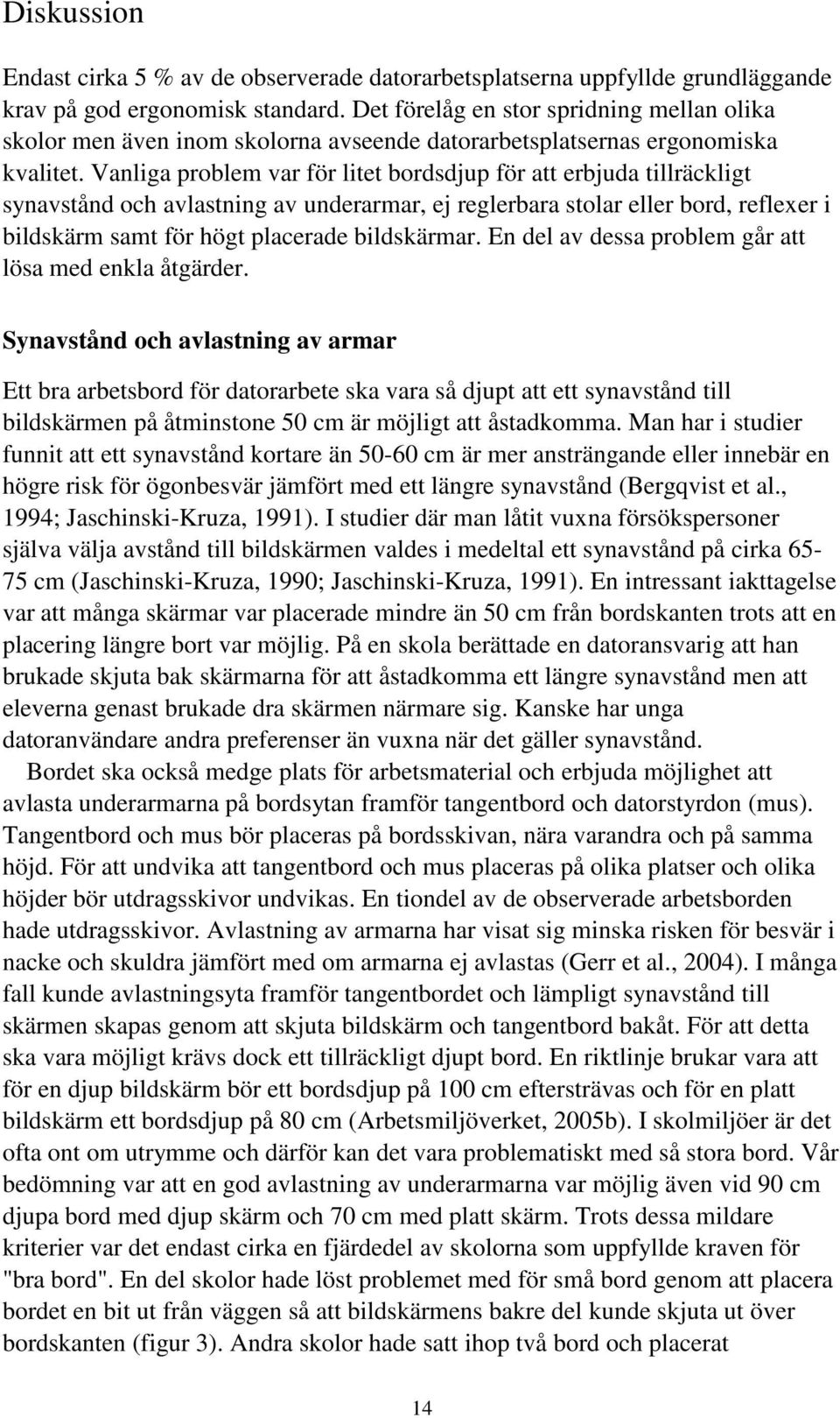 Vanliga problem var för litet bordsdjup för att erbjuda tillräckligt synavstånd och avlastning av underarmar, ej reglerbara stolar eller bord, reflexer i bildskärm samt för högt placerade bildskärmar.