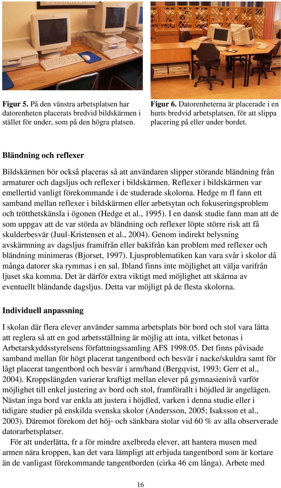 Bländning och reflexer Bildskärmen bör också placeras så att användaren slipper störande bländning från armaturer och dagsljus och reflexer i bildskärmen.