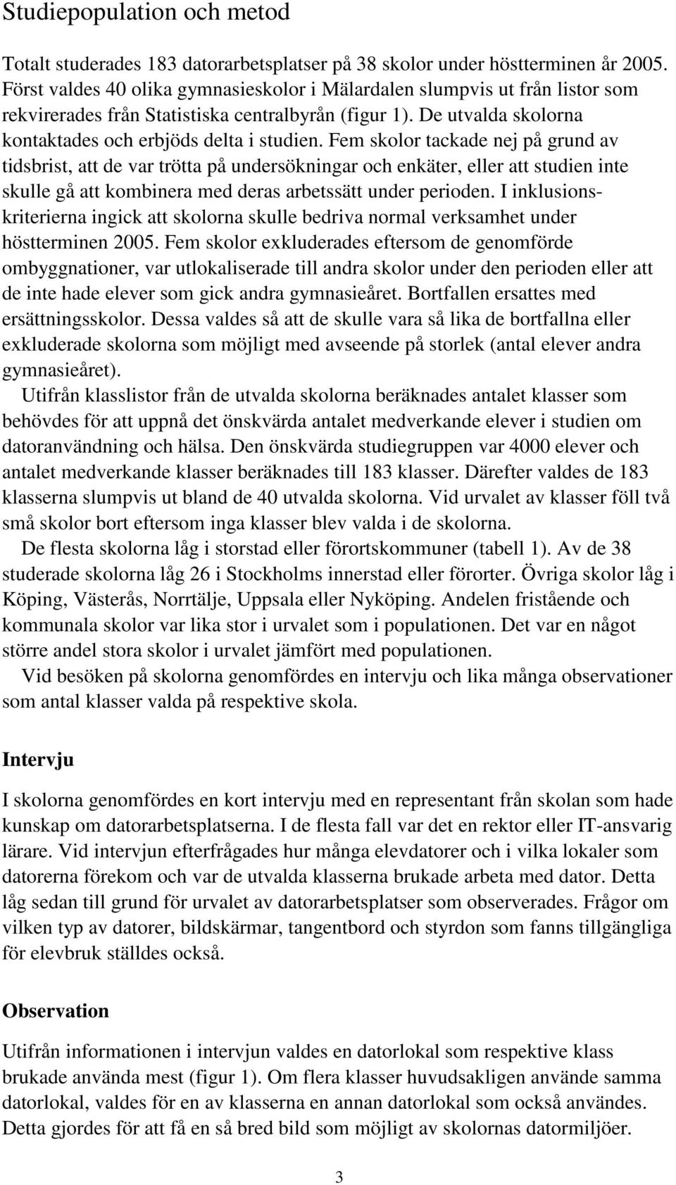 Fem skolor tackade nej på grund av tidsbrist, att de var trötta på undersökningar och enkäter, eller att studien inte skulle gå att kombinera med deras arbetssätt under perioden.