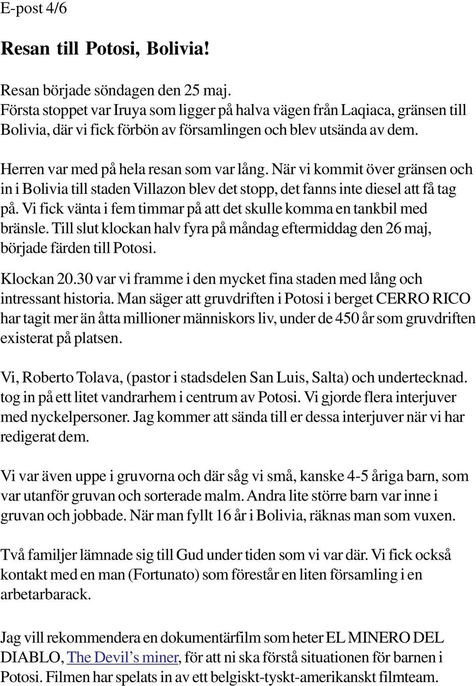 När vi kommit över gränsen och in i Bolivia till staden Villazon blev det stopp, det fanns inte diesel att få tag på. Vi fick vänta i fem timmar på att det skulle komma en tankbil med bränsle.