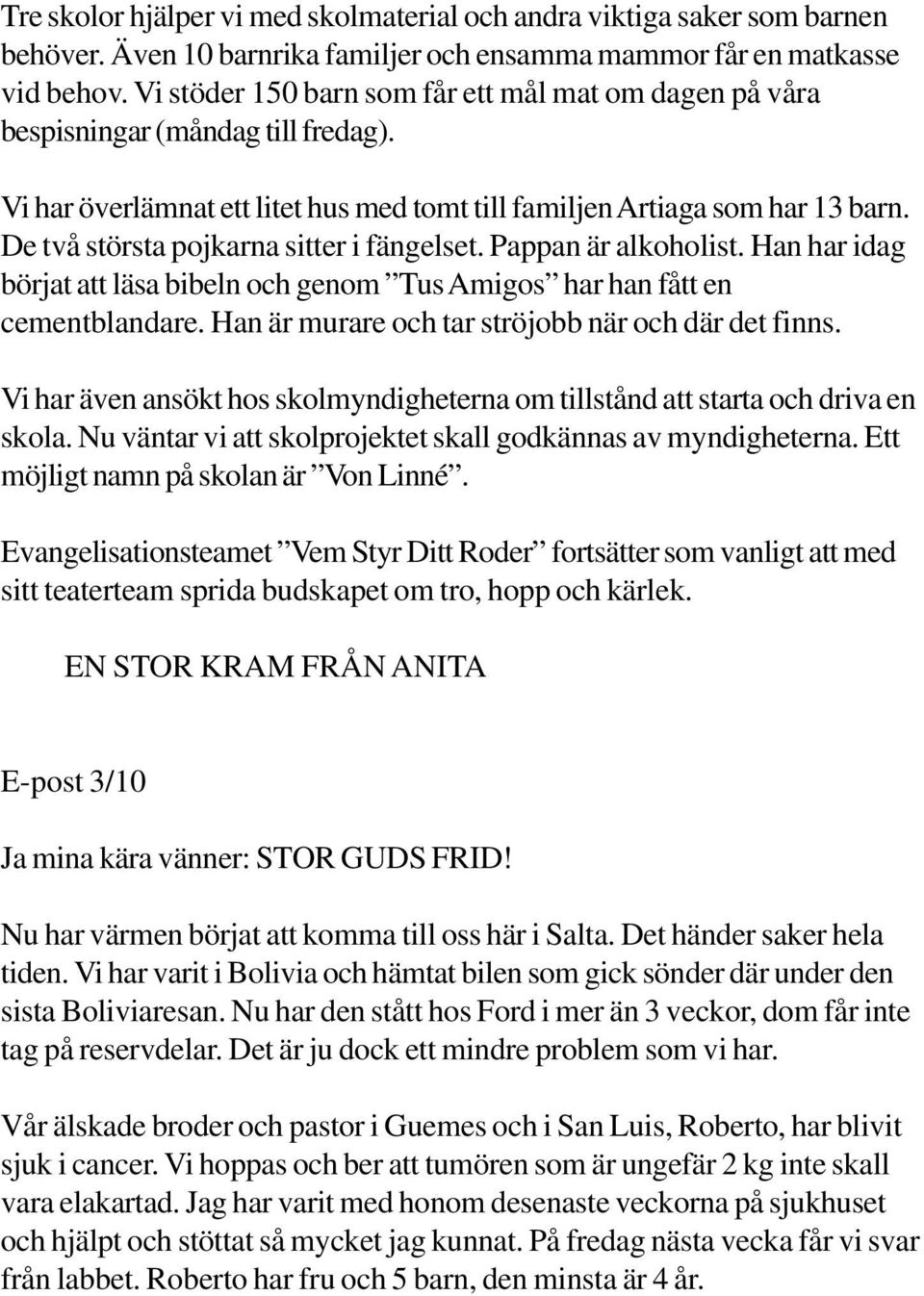 De två största pojkarna sitter i fängelset. Pappan är alkoholist. Han har idag börjat att läsa bibeln och genom Tus Amigos har han fått en cementblandare.