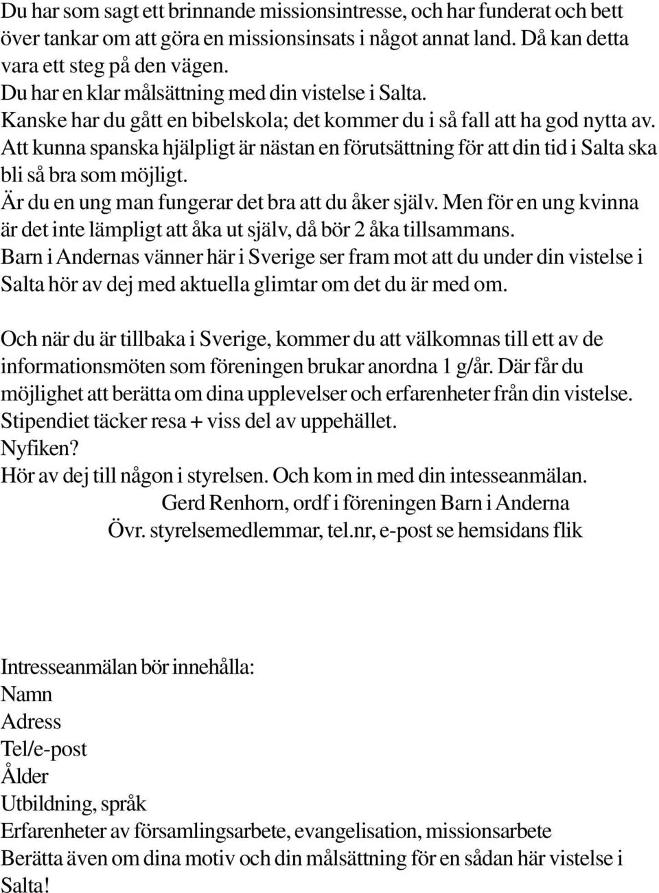 Att kunna spanska hjälpligt är nästan en förutsättning för att din tid i Salta ska bli så bra som möjligt. Är du en ung man fungerar det bra att du åker själv.