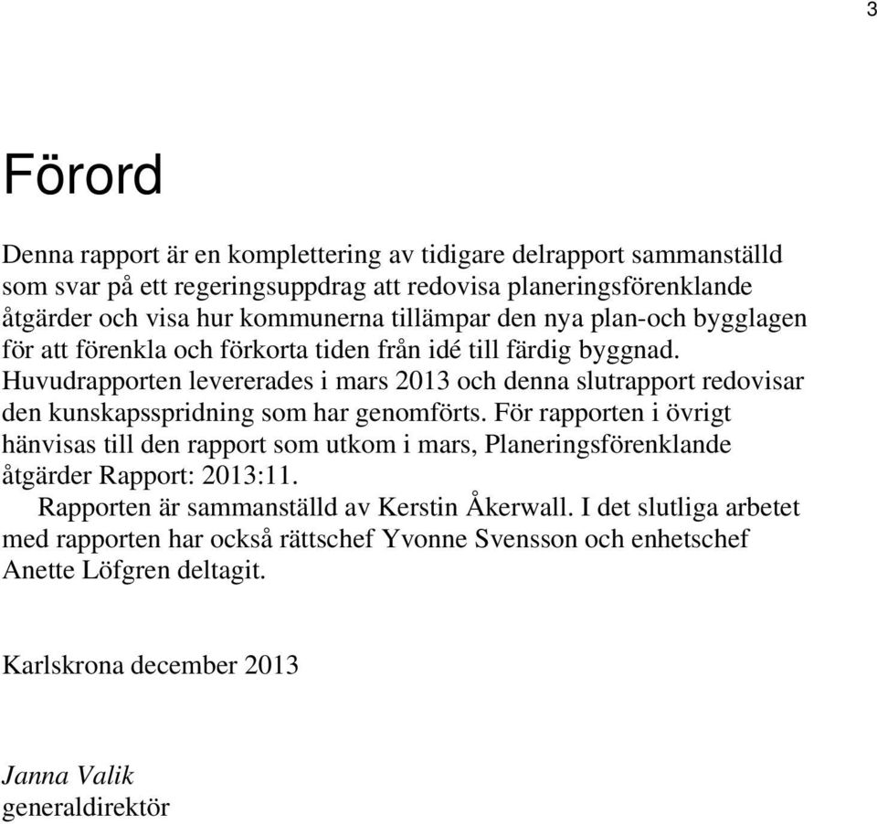 Huvudrapporten levererades i mars 2013 och denna slutrapport redovisar den kunskapsspridning som har genomförts.