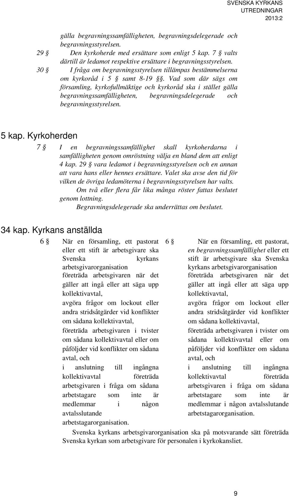 Vad som där sägs om församling, kyrkofullmäktige och kyrkoråd ska i stället gälla begravningssamfälligheten, begravningsdelegerade och begravningsstyrelsen. 5 kap.