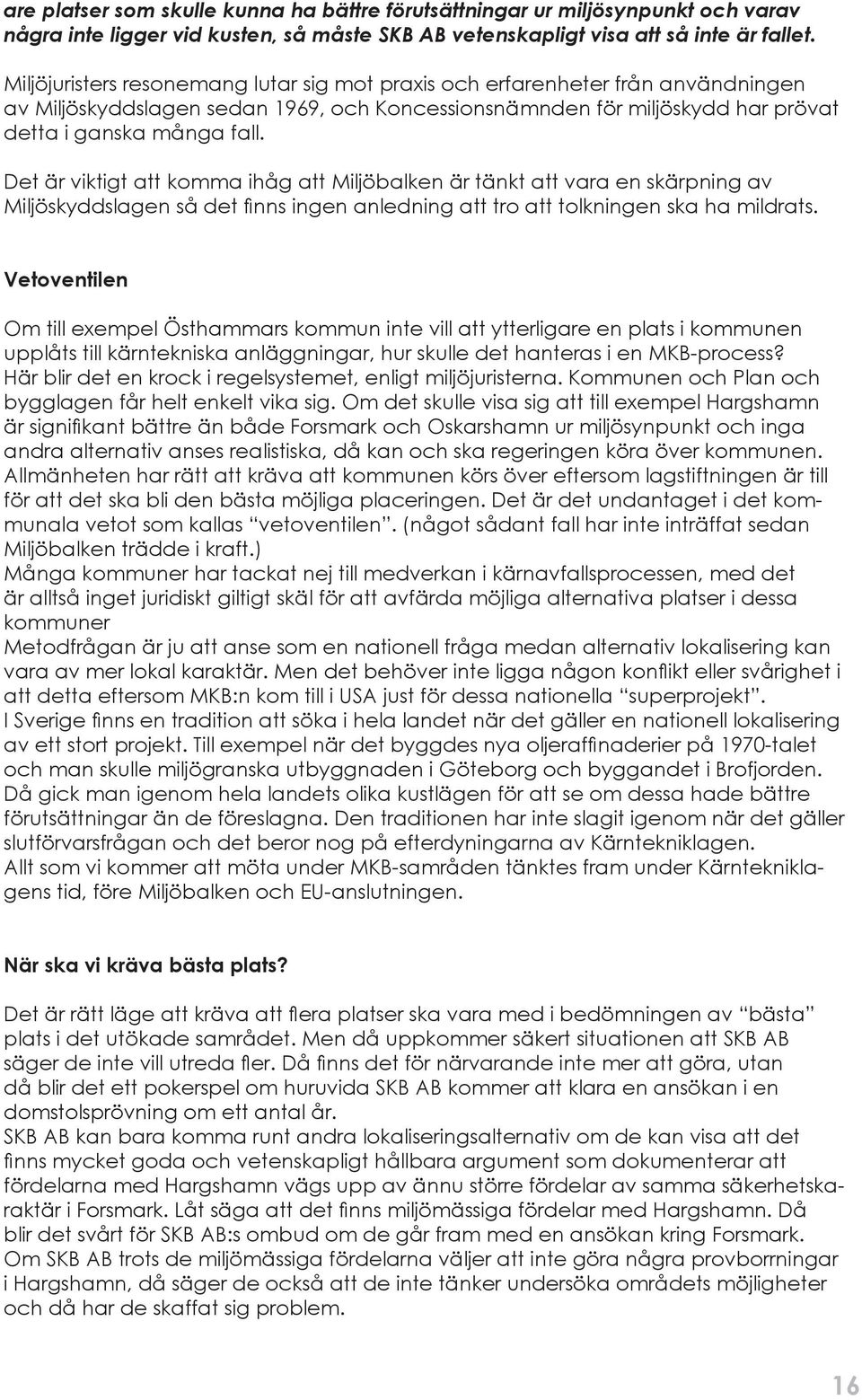 Det är viktigt att komma ihåg att Miljöbalken är tänkt att vara en skärpning av Miljöskyddslagen så det nns ingen anledning att tro att tolkningen ska ha mildrats.