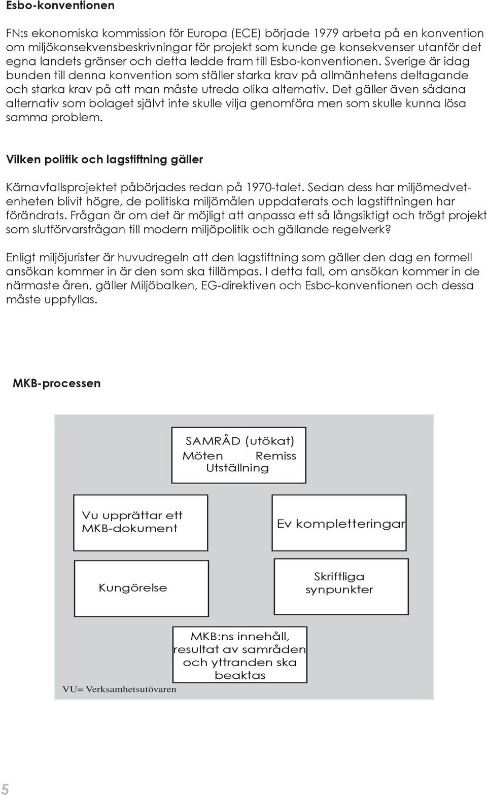 Sverige är idag bunden till denna konvention som ställer starka krav på allmänhetens deltagande och starka krav på att man måste utreda olika alternativ.