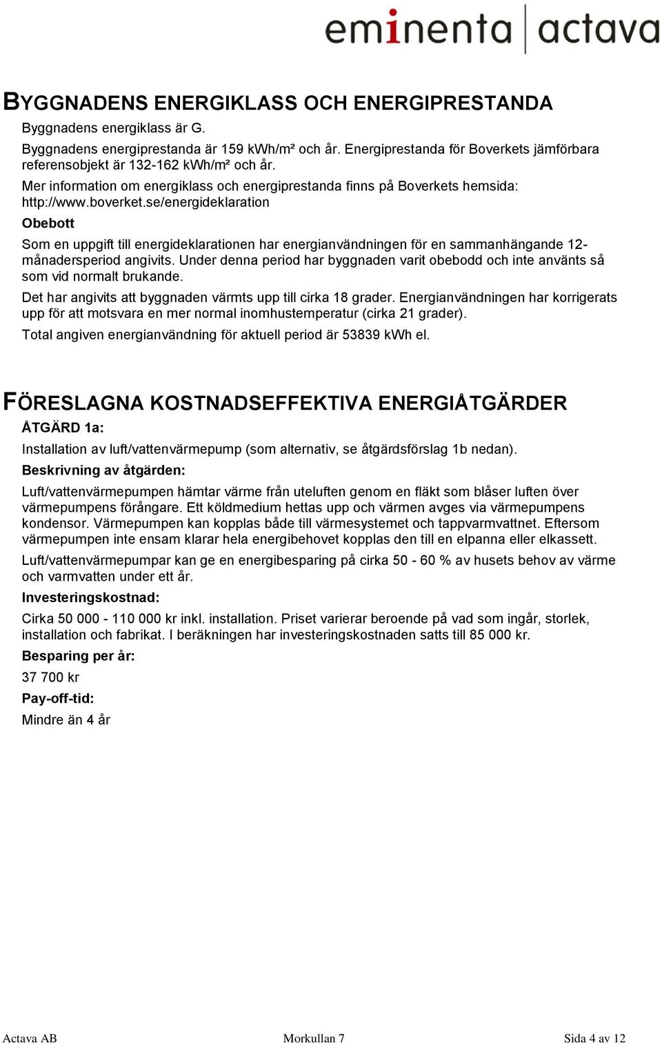 se/energideklaration Obebott Som en uppgift till energideklarationen har energianvändningen för en sammanhängande 12- månadersperiod angivits.