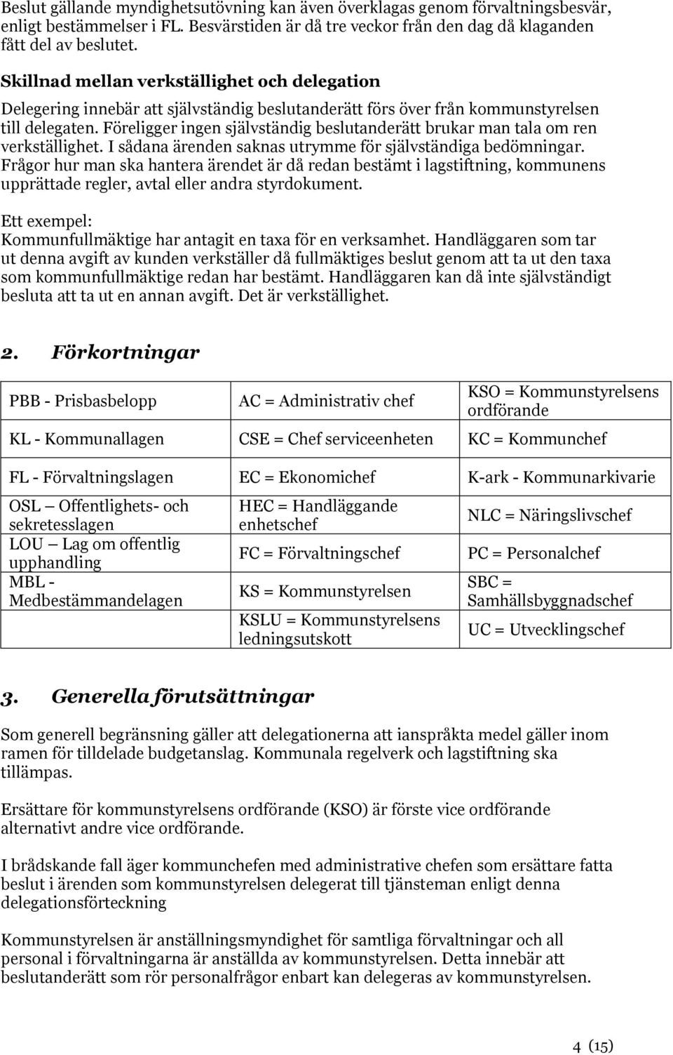 Föreligger ingen självständig beslutanderätt brukar man tala om ren verkställighet. I sådana ärenden saknas utrymme för självständiga bedömningar.