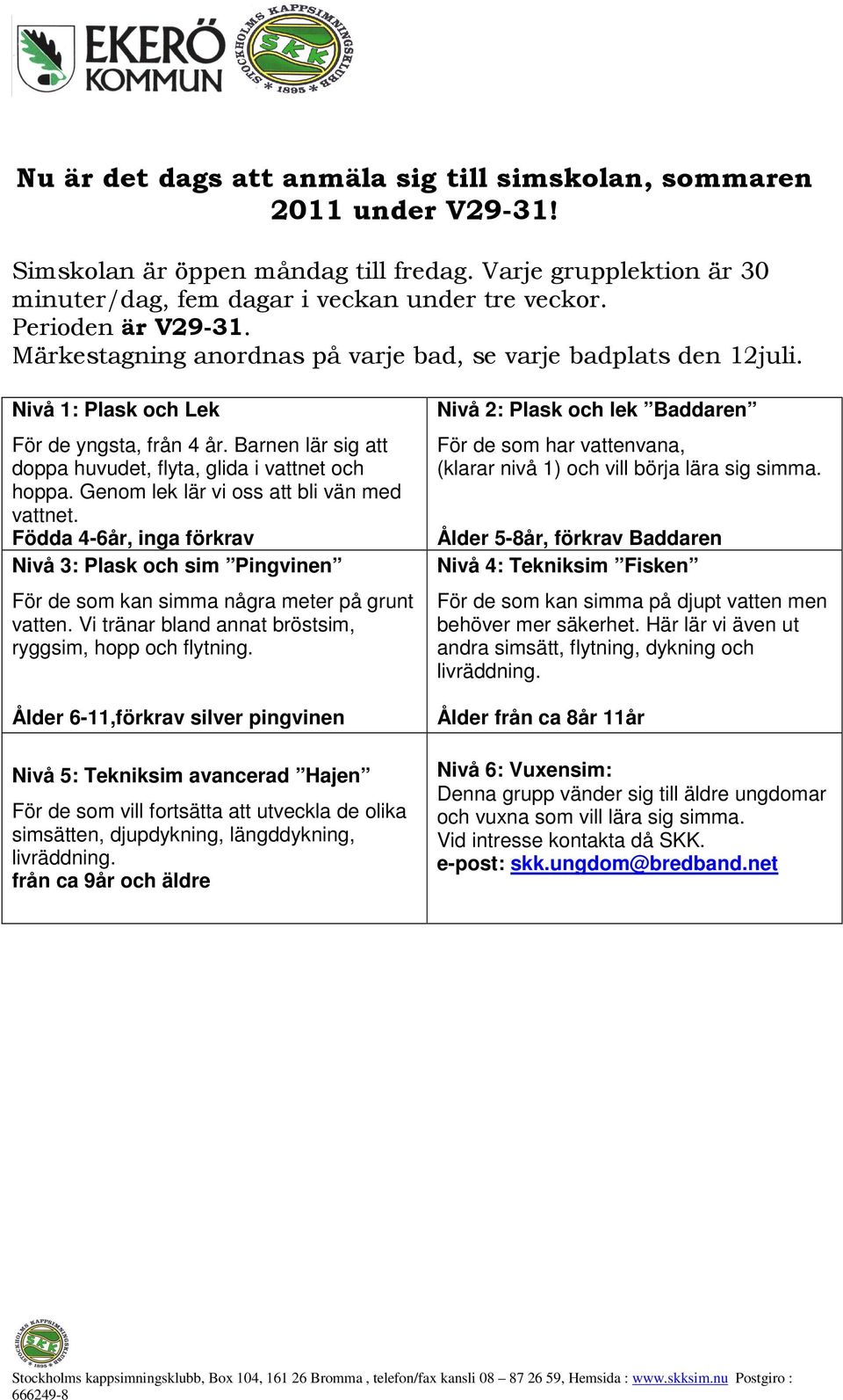 Barnen lär sig att doppa huvudet, flyta, glida i vattnet och hoppa. Genom lek lär vi oss att bli vän med vattnet.