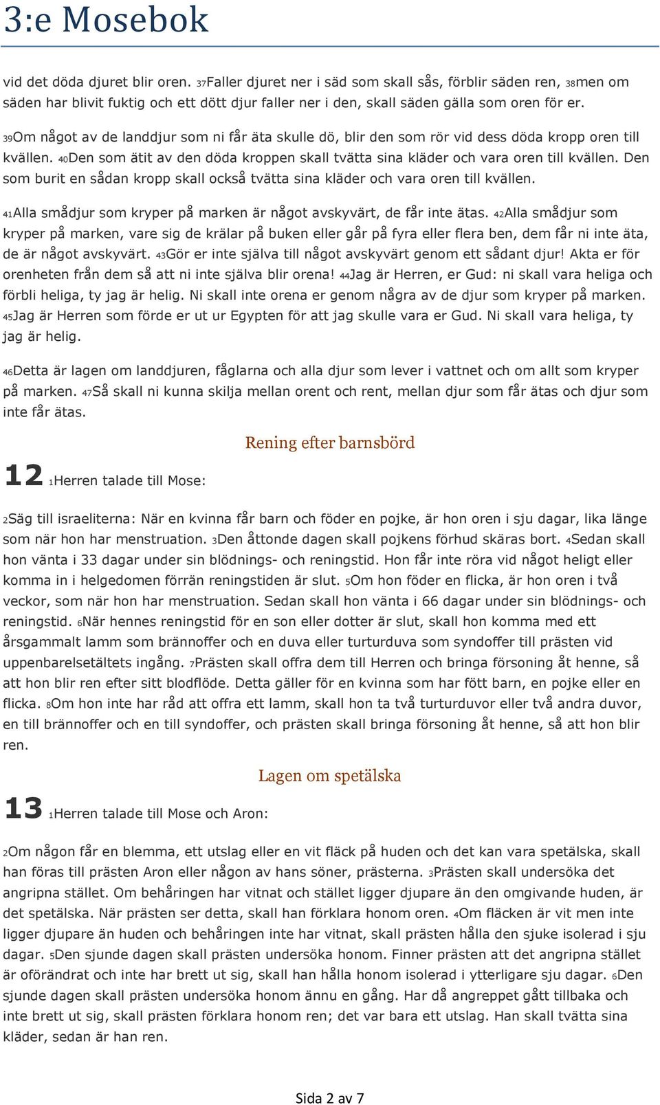 Den som burit en sådan kropp skall också tvätta sina kläder och vara oren till kvällen. 41Alla smådjur som kryper på marken är något avskyvärt, de får inte ätas.